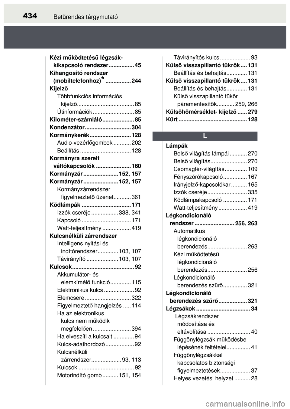 TOYOTA AYGO 2015  Kezelési útmutató (in Hungarian) 434Betűrendes tárgymutató
Kézi működtetés ű légzsák-
kikapcsoló rendszer ................ 45
Kihangosító rendszer 
(mobiltelefonhoz)
*................ 244
Kijelző Többfunkciós informá