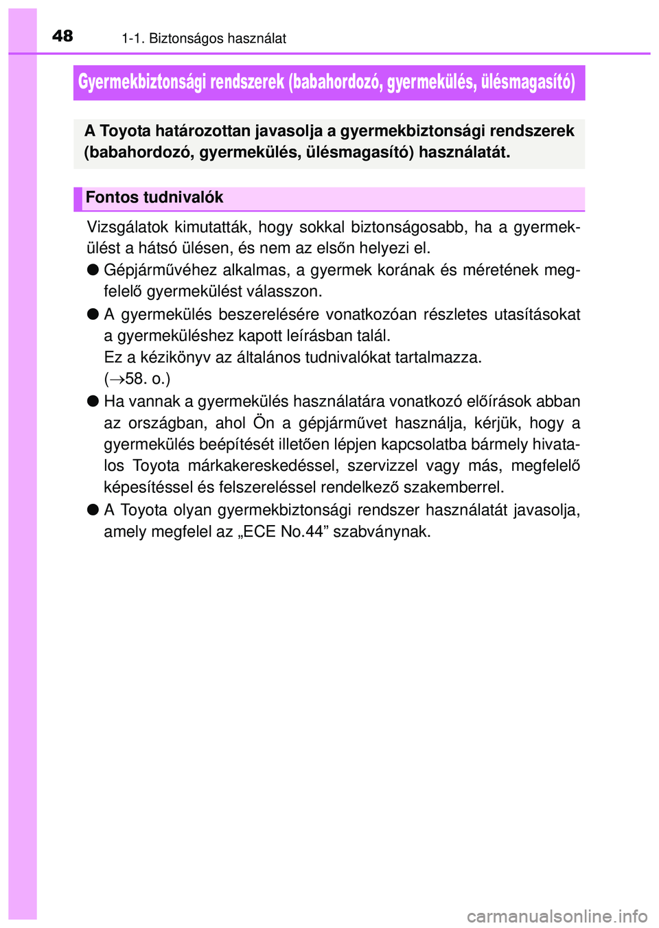 TOYOTA AYGO 2015  Kezelési útmutató (in Hungarian) 481-1. Biztonságos használat
Gyermekbiztonsági rendszerek (babahordozó, gyermekülés, ülésmagasító)
Vizsgálatok kimutatták, hogy sokkal biztonságosabb, ha a gyermek-
ülést a hátsó ül