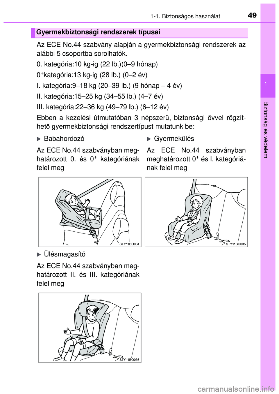 TOYOTA AYGO 2015  Kezelési útmutató (in Hungarian) 491-1. Biztonságos használat
1
Biztonság és védelem
Az ECE No.44 szabvány alapján a gyermekbiztonsági rendszerek az\
alábbi 5 csoportba sorolhatók.
0. kategória:10 kg-ig (22 lb.)(0–9 hó