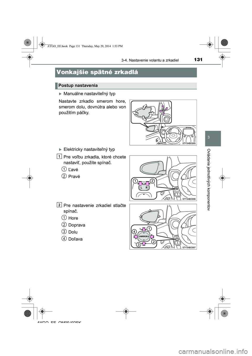 TOYOTA AYGO 2015  Návod na použitie (in Slovakian) 131
3
3-4. Nastavenie volantu a zrkadiel
Ovládanie jednotlivých komponentov
AYGO EE OM99J92SK
Vonkajšie spätné zrkadlá
Manuálne nastaviteľný typ 
Nastavte zrkadlo smerom hore, 
smerom dolu