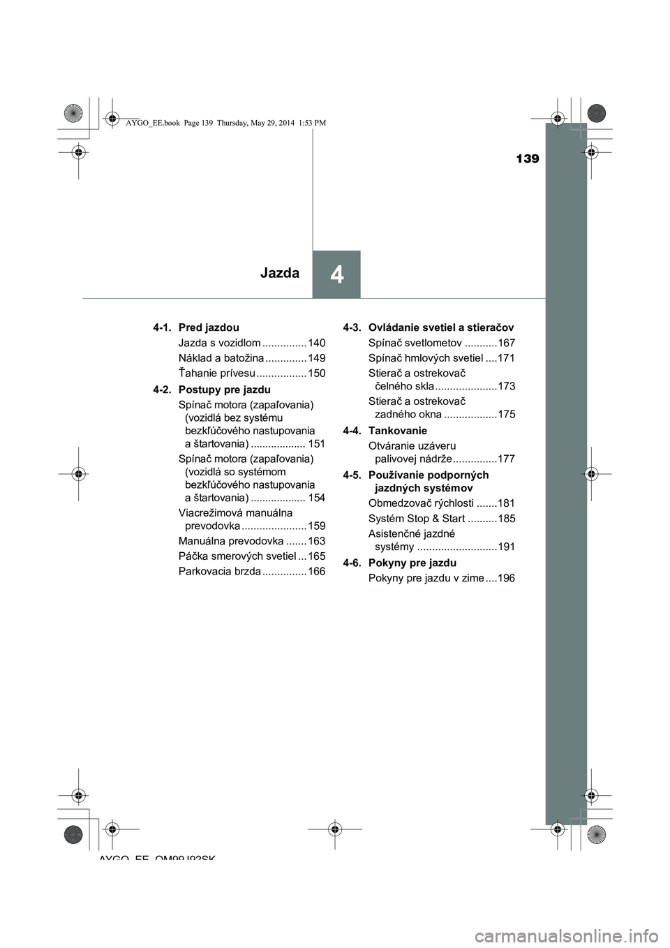TOYOTA AYGO 2015  Návod na použitie (in Slovakian) 139
4Jazda
AYGO EE OM99J92SK 
4-1. Pred jazdou 
Jazda s vozidlom ............... 140
Náklad a batožina .............. 149
Ť ahanie prívesu ................. 150 
4-2. Postupy pre jazdu 
Spína č 