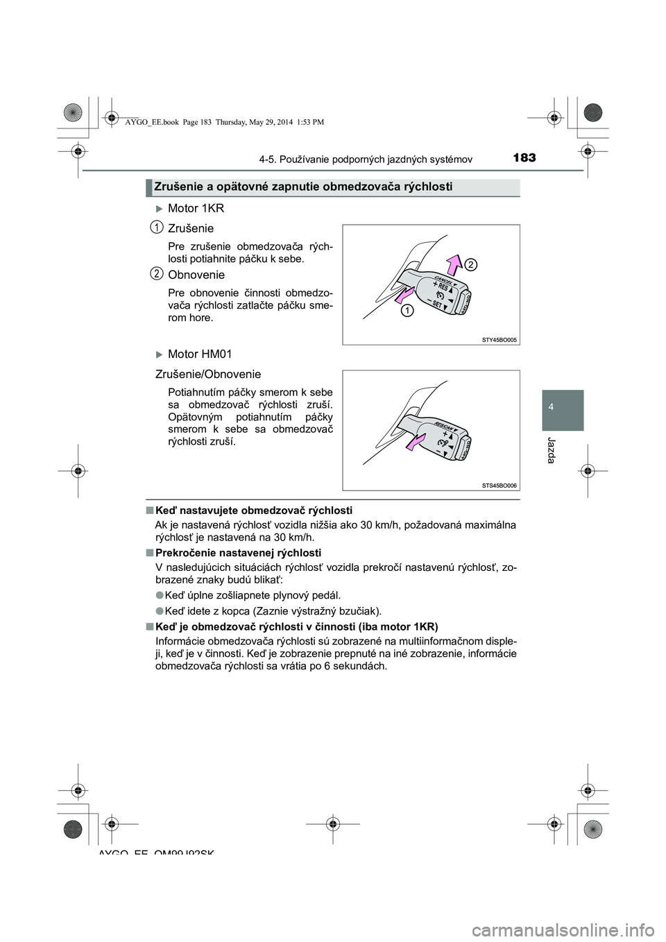 TOYOTA AYGO 2015  Návod na použitie (in Slovakian) 1834-5. Používanie podporných jazdných systémov
4
Jazda
AYGO EE OM99J92SK
Motor 1KR 
Zrušenie 
Pre zrušenie obmedzova ča rých- 
losti potiahnite pá čku k sebe. 
Obnovenie
Pre obnovenie 