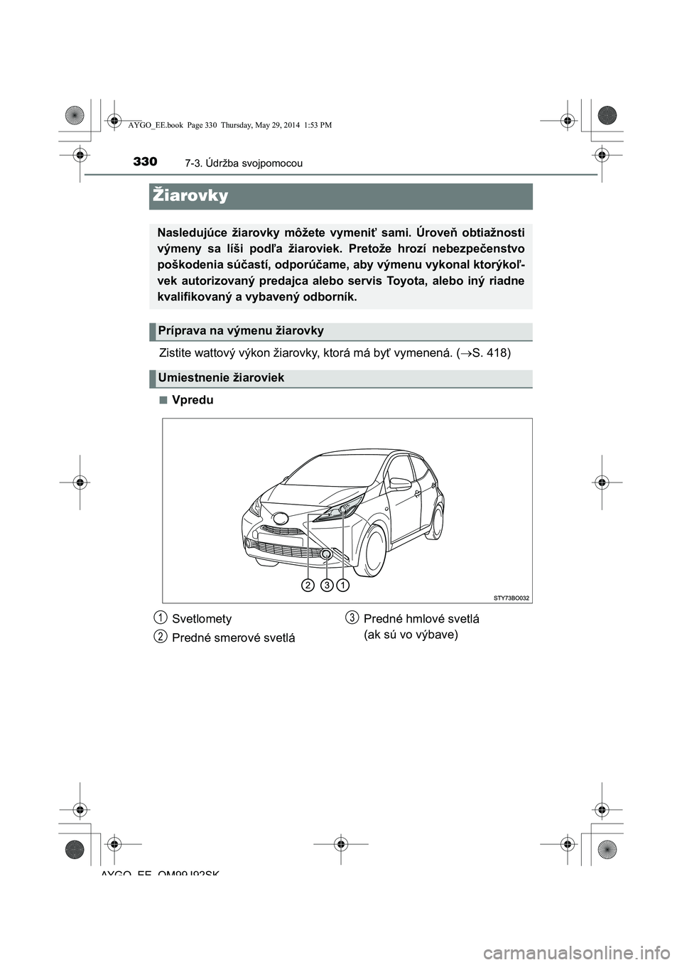 TOYOTA AYGO 2015  Návod na použitie (in Slovakian) 3307-3. Údržba svojpomocou
AYGO EE OM99J92SK
Žiarovky
Zistite wattový výkon žiarovky, ktorá má byť vymenená. (S. 418)
■Vpredu
Nasledujúce žiarovky môžete vymeniť sami. Úroveň obt