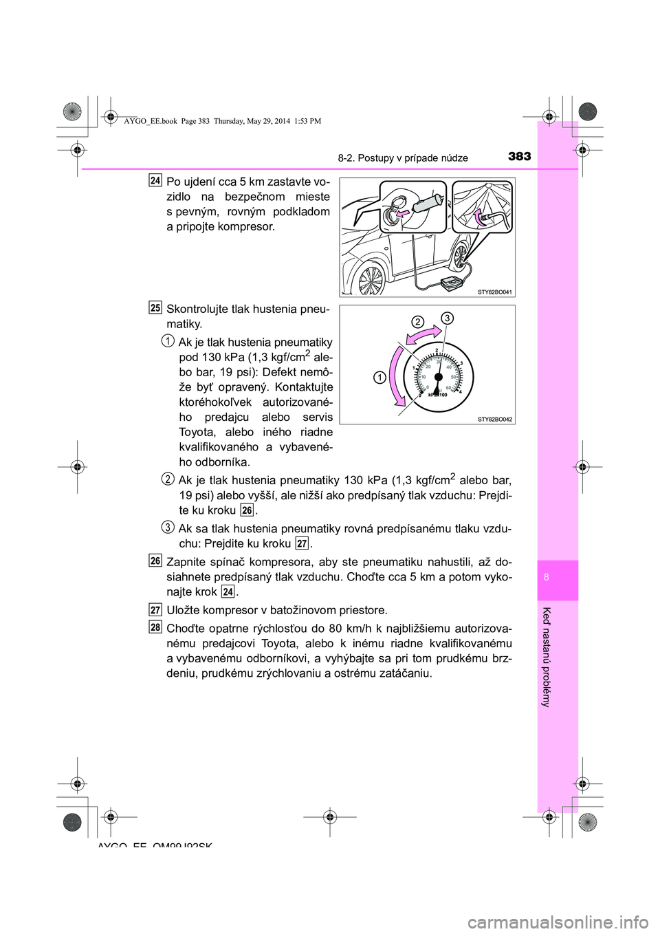 TOYOTA AYGO 2015  Návod na použitie (in Slovakian) 3838-2. Postupy v prípade núdze
8
Ke
ď nastanú problémy
AYGO EE OM99J92SK
Po ujdení cca 5 km zastavte vo- 
zidlo na bezpe čnom mieste 
s pevným, rovným podkladom
a pripojte kompresor. 
Skontr