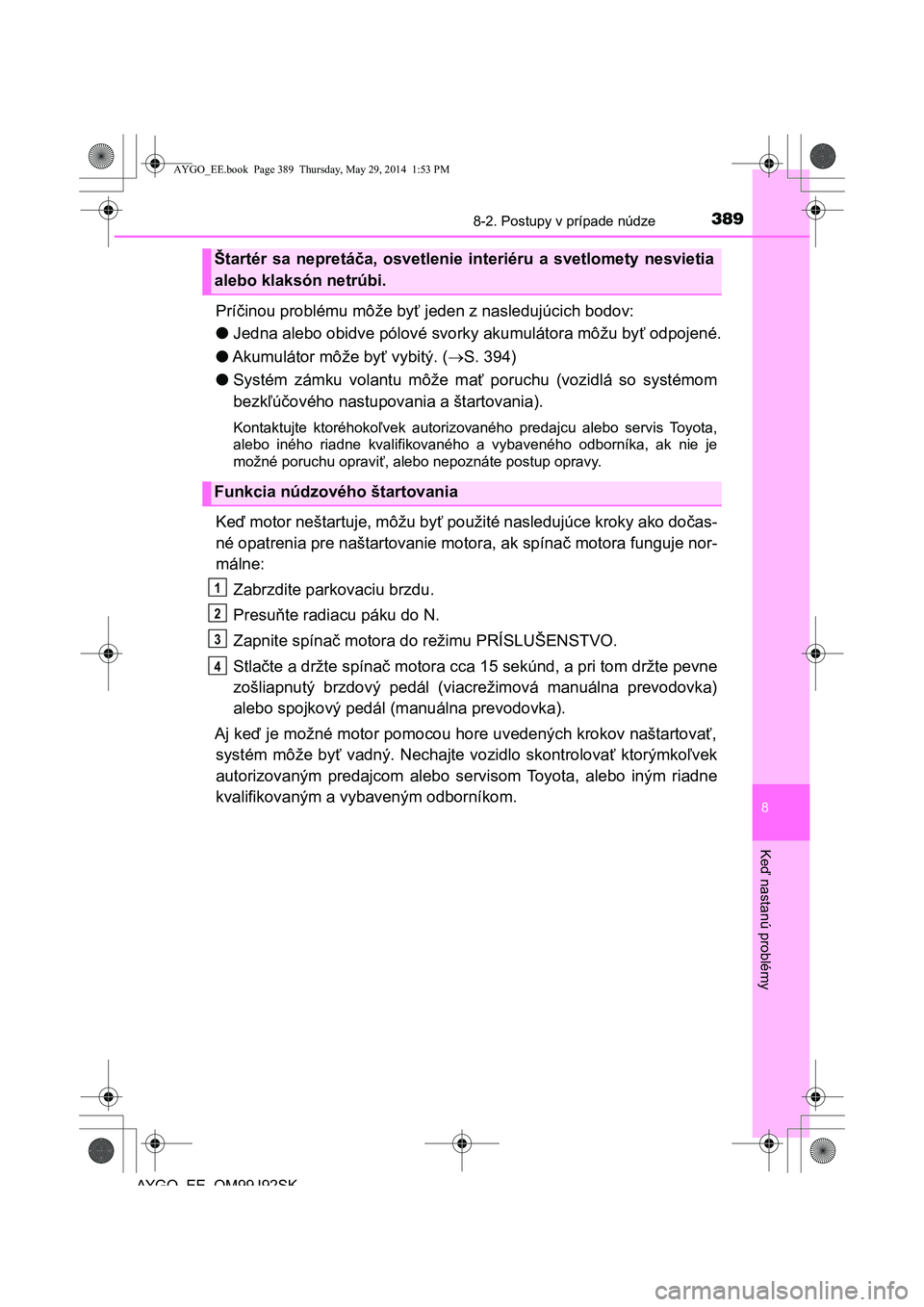 TOYOTA AYGO 2015  Návod na použitie (in Slovakian) 3898-2. Postupy v prípade núdze
8
Ke
ď nastanú problémy
AYGO EE OM99J92SK
Príčinou problému môže byť jeden z nasledujúcich bodov: 
● Jedna alebo obidve pólové svorky akumulátora môž