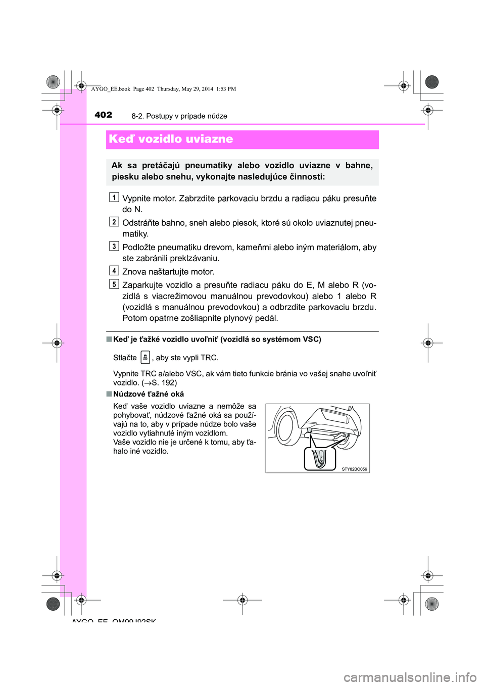TOYOTA AYGO 2015  Návod na použitie (in Slovakian) 4028-2. Postupy v prípade núdze
AYGO EE OM99J92SK
Keď vozidlo uviazne
Vypnite motor. Zabrzdite parkovaciu brzdu a radiacu páku presuňte 
do N. 
Odstrá ňte bahno, sneh alebo piesok, ktoré sú o