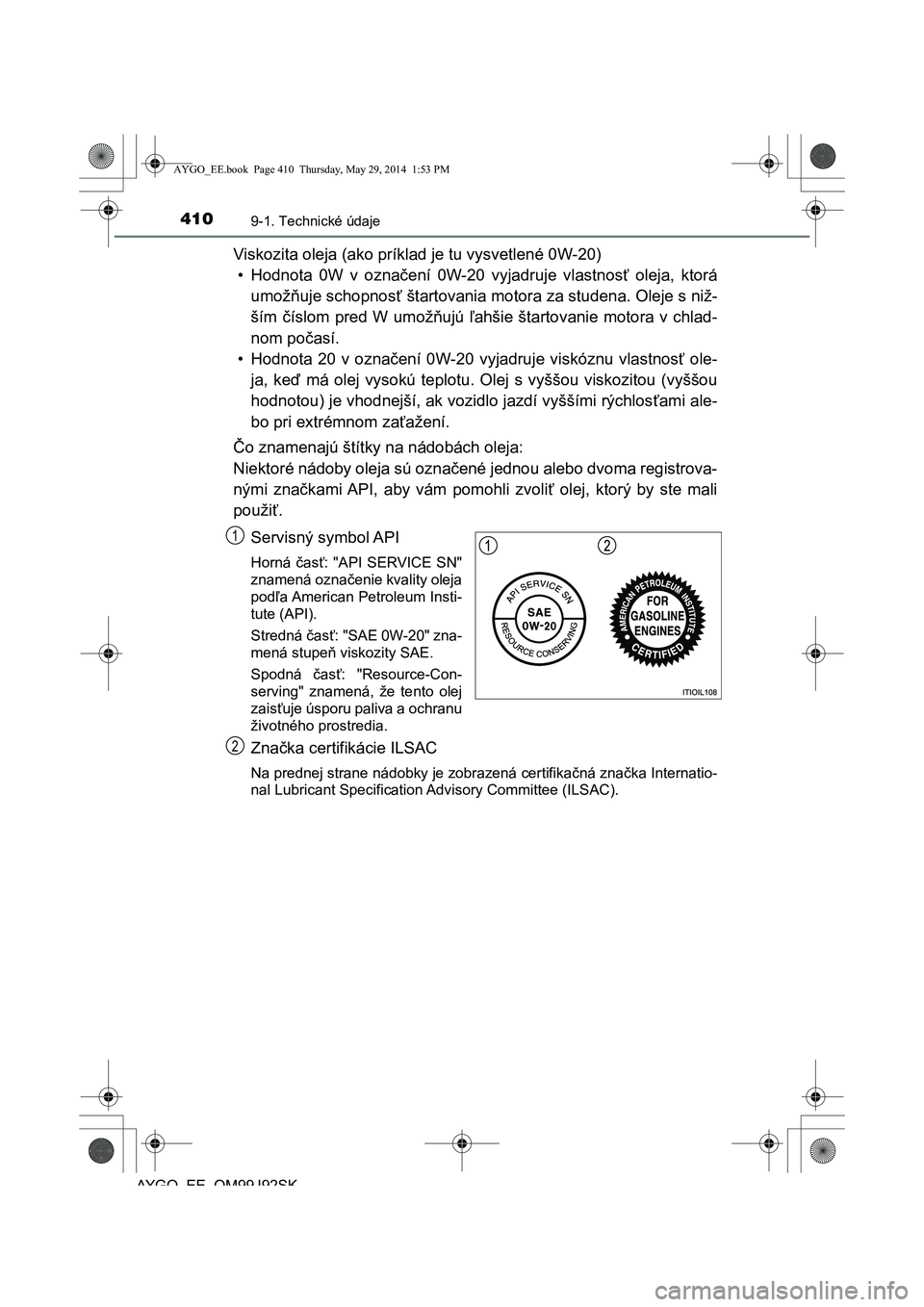 TOYOTA AYGO 2015  Návod na použitie (in Slovakian) 4109-1. Technické údaje
AYGO EE OM99J92SK
Viskozita oleja (ako príklad je tu vysvetlené 0W-20) 
• Hodnota 0W v ozna čení 0W-20 vyjadruje vlastnosť oleja, ktorá 
umož ňuje schopnosť štart