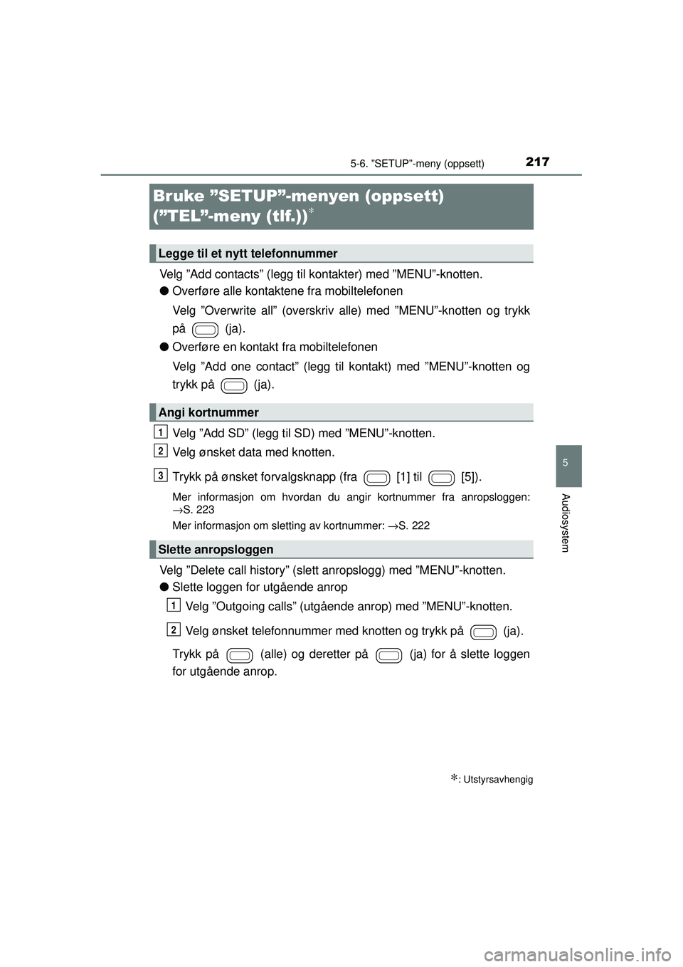 TOYOTA AYGO 2015  Instruksjoner for bruk (in Norwegian) 217
5
5-6. ”SETUP”-meny (oppsett)
Audiosystem
OM99J92NO
Bruke ”SETUP”-menyen (oppsett) 
(”TEL”-meny (tlf.))
∗
Velg ”Add contacts” (legg til kontakter) med ”MENU”-knotten.
● Ove