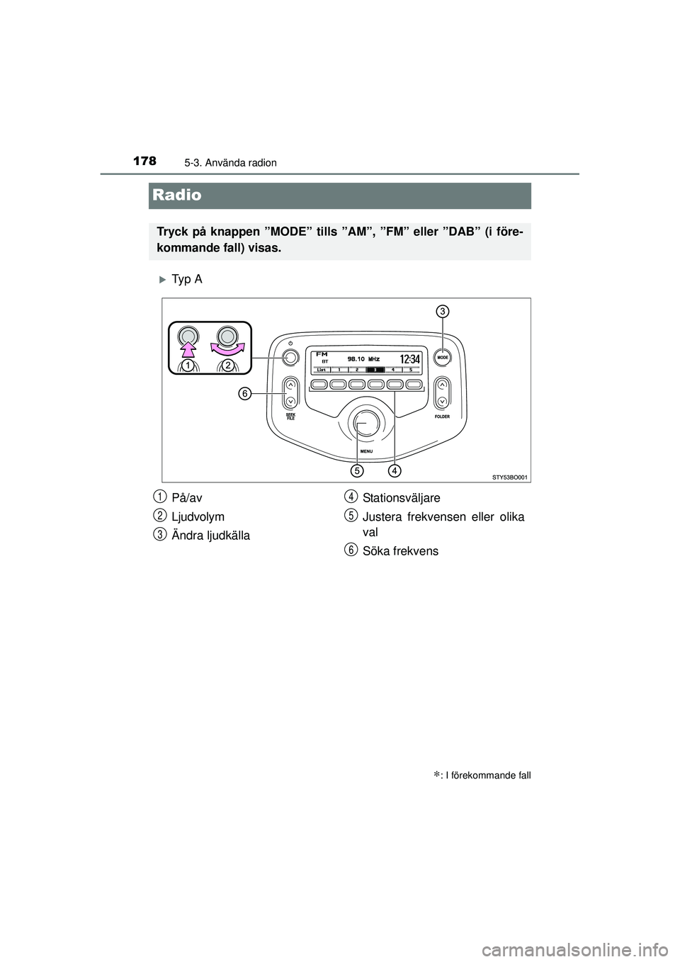 TOYOTA AYGO 2015  Bruksanvisningar (in Swedish) 1785-3. Använda radion
OM99J92SE
Radio
�XTy p  A
∗: I förekommande fall
Tryck på knappen ”MODE” tills ”AM”, ”FM” eller ”DAB” (i före-
kommande fall) visas.
På/av
Ljudvolym
Ändr