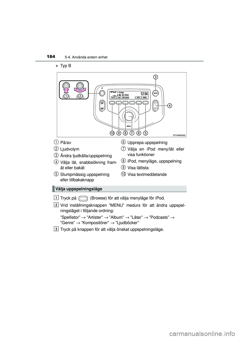 TOYOTA AYGO 2015  Bruksanvisningar (in Swedish) 1845-4. Använda extern enhet
OM99J92SE
�XTy p  B
Tryck på   (Browse) för att välja menyläge för iPod.
Vrid inställningsknappen ”MENU” medurs för att ändra uppspel-
ningsläget i följande