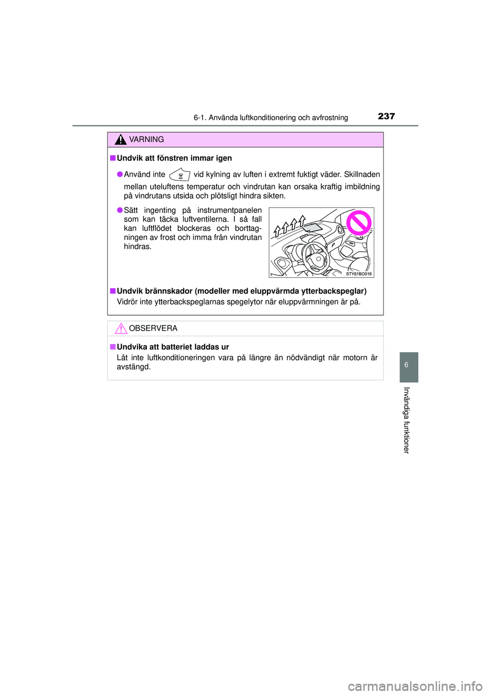TOYOTA AYGO 2015  Bruksanvisningar (in Swedish) 2376-1. Använda luftkonditionering och avfrostning
6
Invändiga funktioner
OM99J92SE
VA R N I N G
■Undvik att föns tren immar igen
● Använd inte 
 vid kylning av luften i extremt fuktigt väder