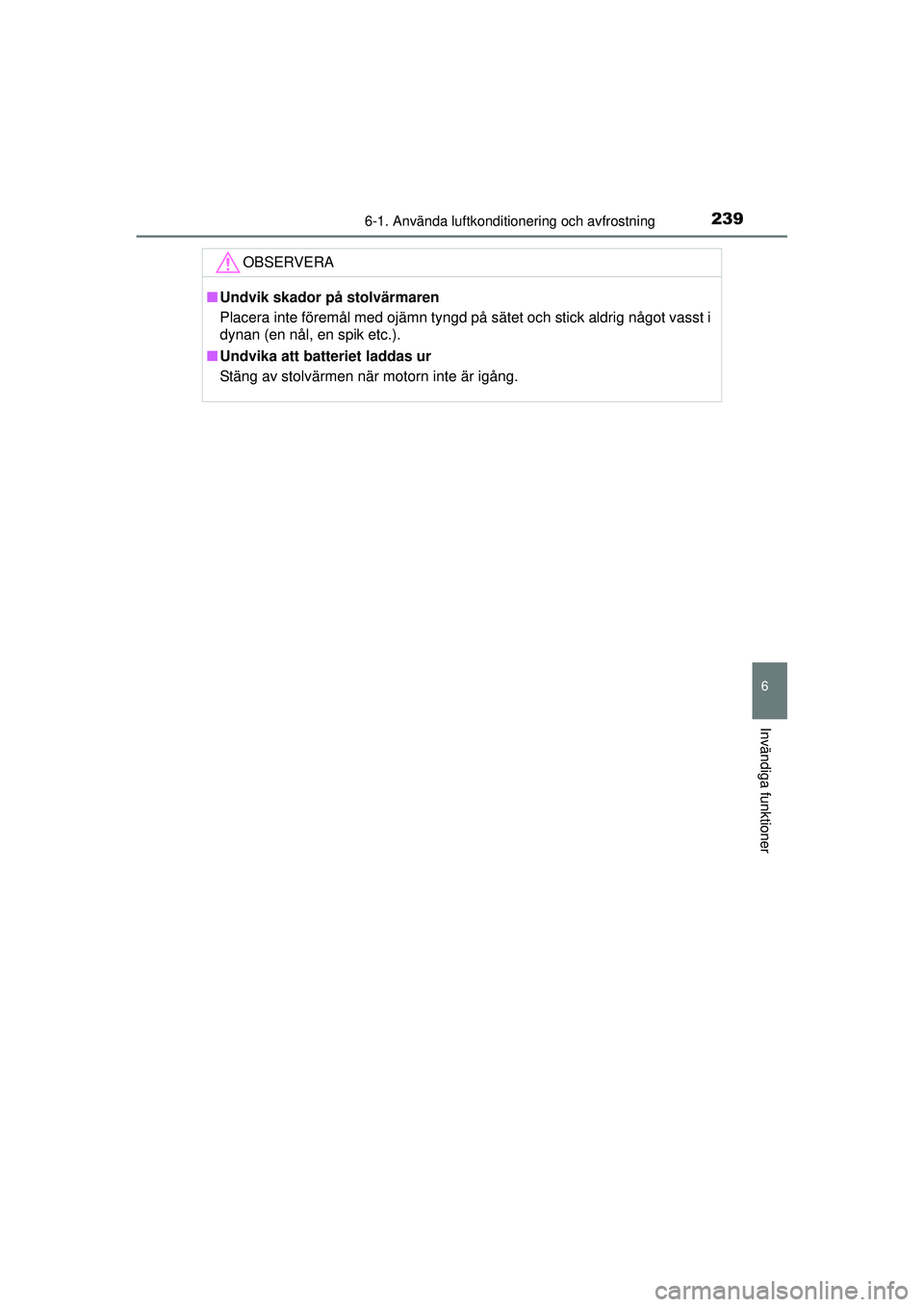 TOYOTA AYGO 2015  Bruksanvisningar (in Swedish) 2396-1. Använda luftkonditionering och avfrostning
6
Invändiga funktioner
OM99J92SE
OBSERVERA
■Undvik skador på stolvärmaren
Placera inte föremål med ojämn tyngd på sätet och stick aldrig n