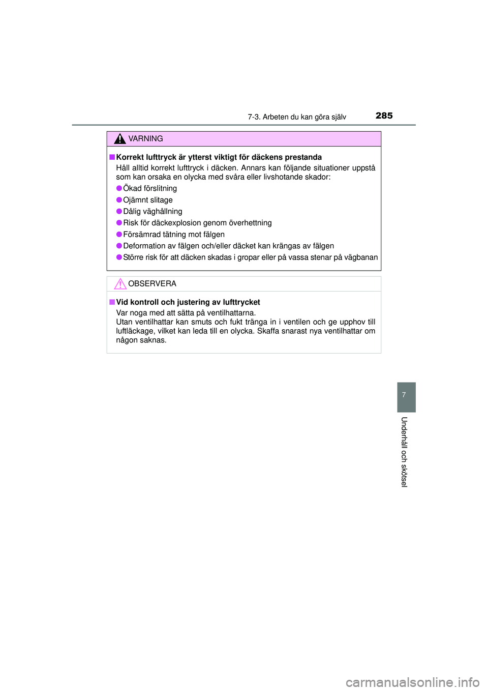 TOYOTA AYGO 2015  Bruksanvisningar (in Swedish) 2857-3. Arbeten du kan göra själv
7
Underhåll och skötsel
OM99J92SE
VA R N I N G
■Korrekt lufttryck är ytterst viktigt för däckens prestanda
Håll alltid korrekt lufttryck i däcken. Annars k