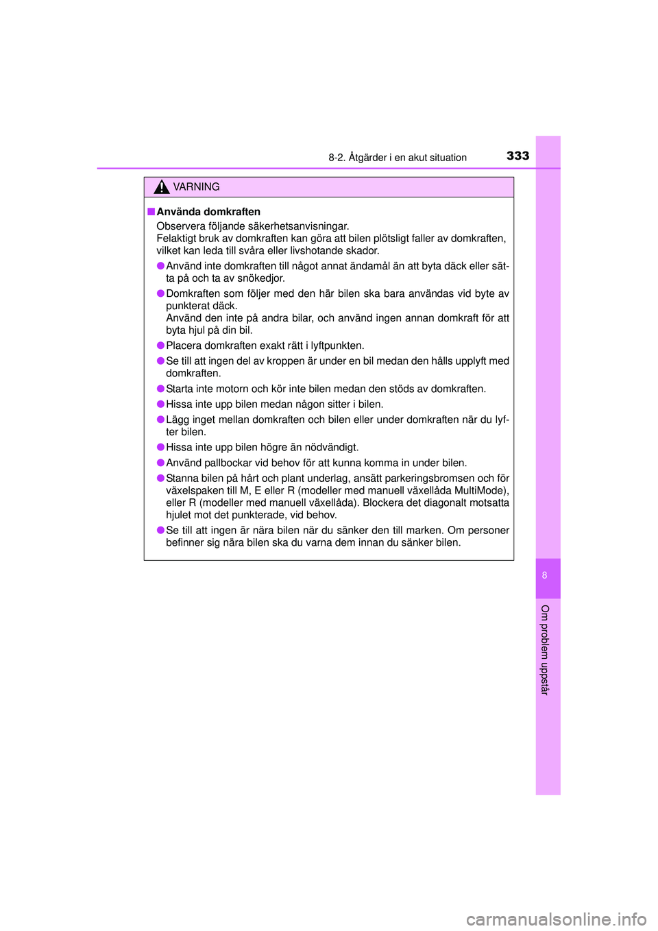 TOYOTA AYGO 2015  Bruksanvisningar (in Swedish) 3338-2. Åtgärder i en akut situation
8
Om problem uppstår
OM99J92SE
VA R N I N G
■Använda domkraften
Observera följande säkerhetsanvisningar.
Felaktigt bruk av domkraften kan göra att bilen p