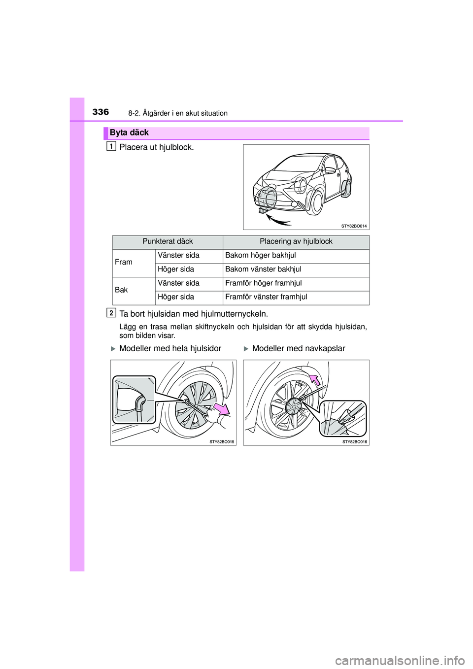 TOYOTA AYGO 2015  Bruksanvisningar (in Swedish) 3368-2. Åtgärder i en akut situation
OM99J92SE
Placera ut hjulblock.
Ta bort hjulsidan med hjulmutternyckeln.
Lägg en trasa mellan skiftnyckeln och hjulsidan för att skydda hjulsidan,
som bilden v