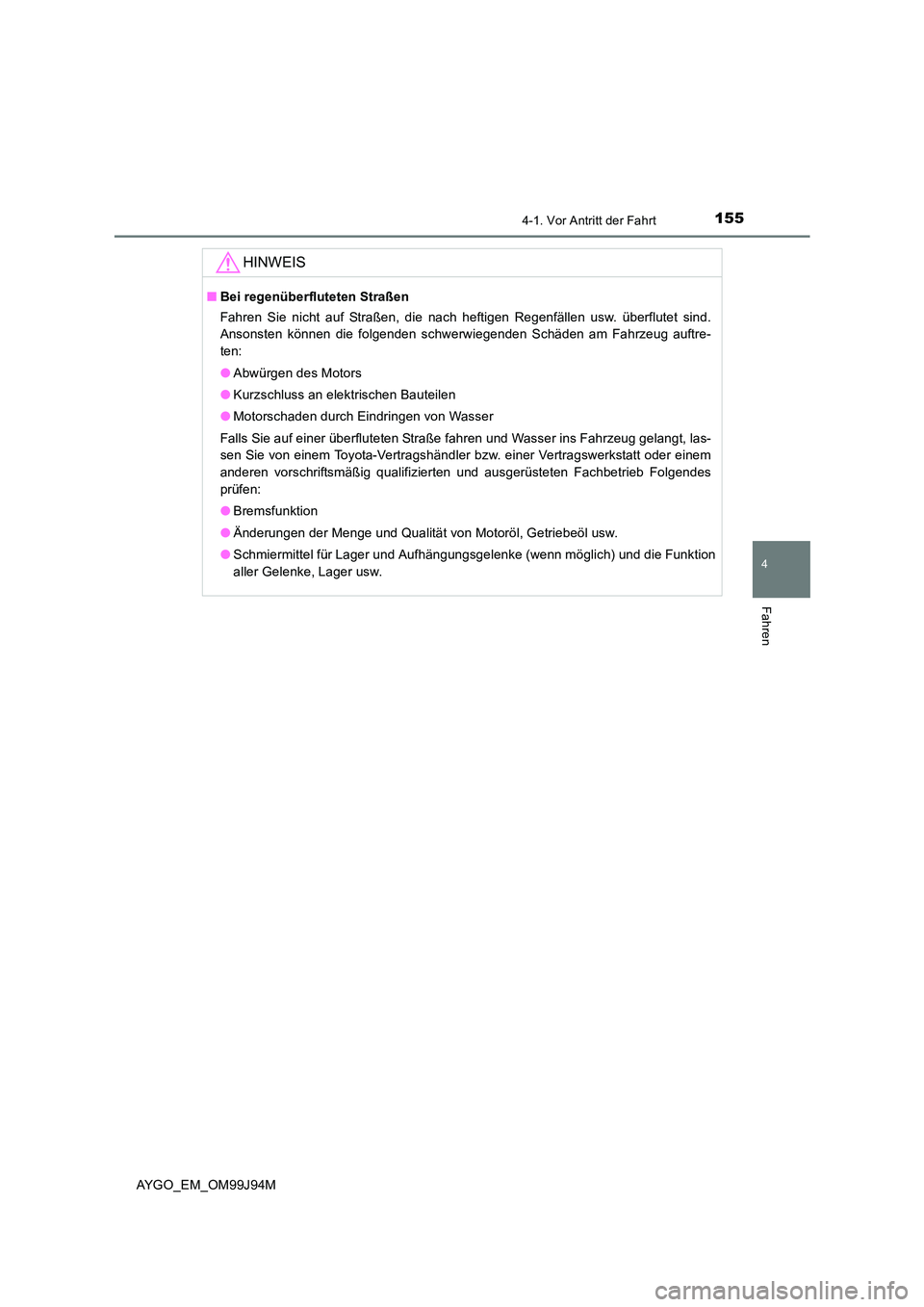 TOYOTA AYGO 2015  Betriebsanleitungen (in German) 1554-1. Vor Antritt der Fahrt
4
Fahren
AYGO_EM_OM99J94M
HINWEIS
■Bei regenüberfluteten Straßen 
Fahren Sie nicht auf Straßen, die nach heftigen Regenfällen usw. überflutet sind. 
Ansonsten kön