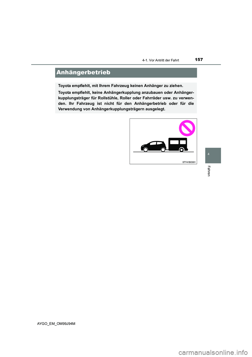 TOYOTA AYGO 2015  Betriebsanleitungen (in German) 157
4
4-1. Vor Antritt der Fahrt
Fahren
AYGO_EM_OM99J94M
Anhängerbetrieb
Toyota empfiehlt, mit Ihrem Fahrzeug keinen Anhänger zu ziehen. 
Toyota empfiehlt, keine Anhängerkupplung anzubauen oder Anh