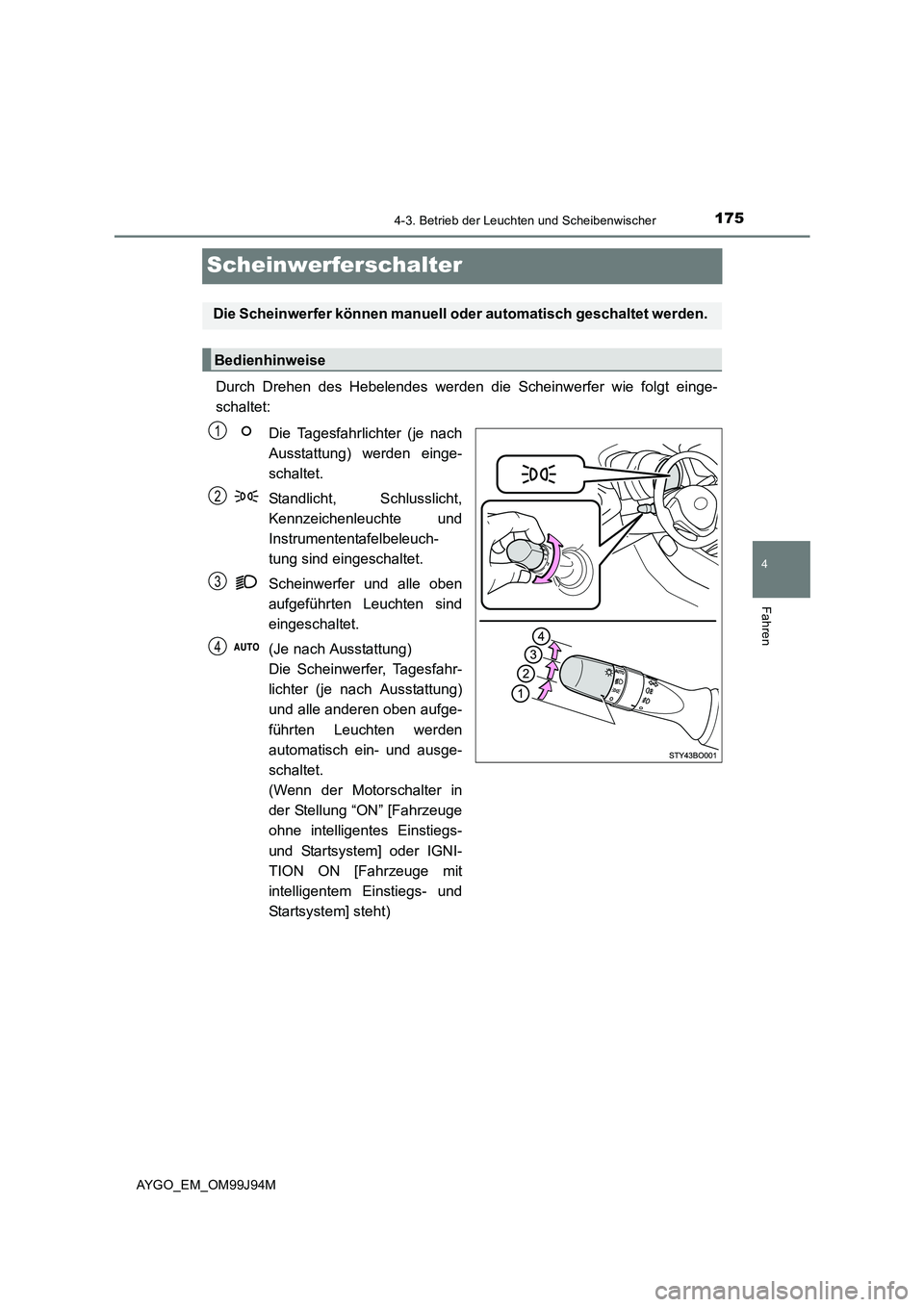TOYOTA AYGO 2015  Betriebsanleitungen (in German) 175
4
4-3. Betrieb der Leuchten und Scheibenwischer
Fahren
AYGO_EM_OM99J94M
Scheinwerferschalter
Durch Drehen des Hebelendes werden die Scheinwerfer wie folgt einge- 
schaltet: 
Die Tagesfahrlichter (