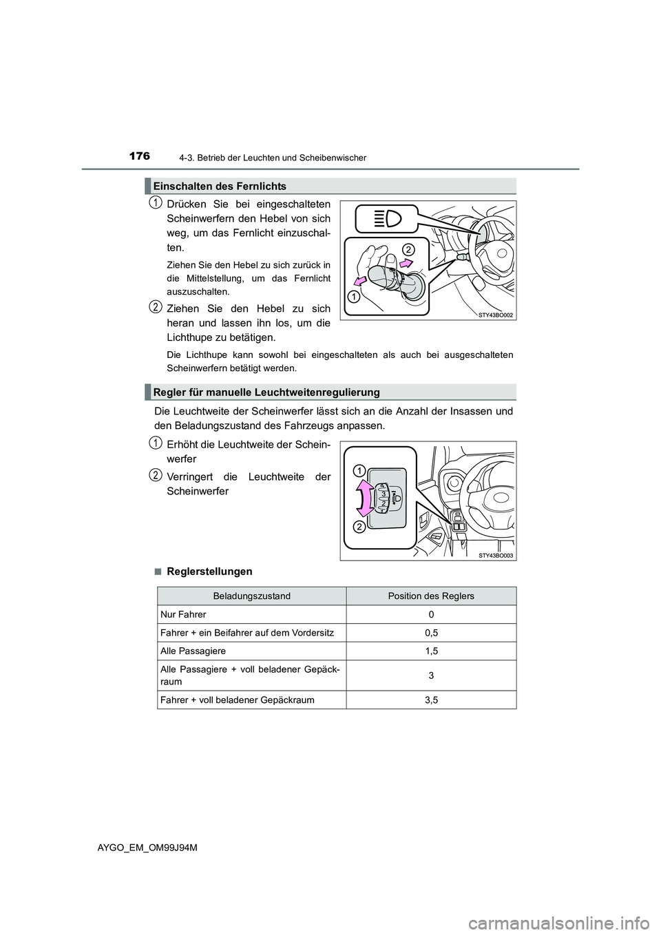 TOYOTA AYGO 2015  Betriebsanleitungen (in German) 1764-3. Betrieb der Leuchten und Scheibenwischer
AYGO_EM_OM99J94M
Drücken Sie bei eingeschalteten 
Scheinwerfern den Hebel von sich
weg, um das Fernlicht einzuschal- 
ten. 
Ziehen Sie den Hebel zu si