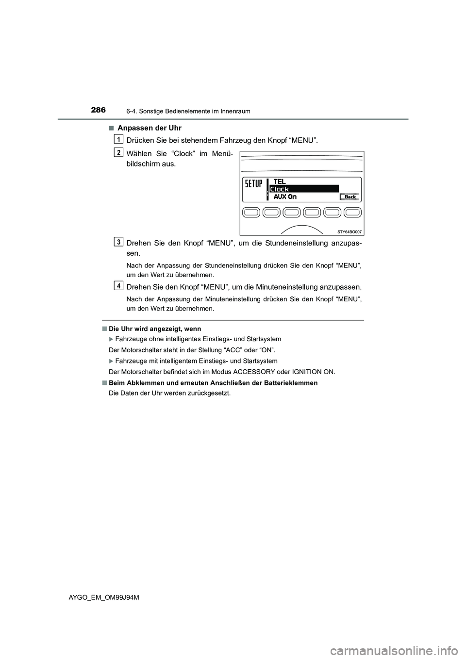 TOYOTA AYGO 2015  Betriebsanleitungen (in German) 2866-4. Sonstige Bedienelemente im Innenraum
AYGO_EM_OM99J94M 
■Anpassen der Uhr 
Drücken Sie bei stehendem Fahrzeug den Knopf “MENU”. 
Wählen Sie “Clock” im Menü- 
bildschirm aus. 
Drehe
