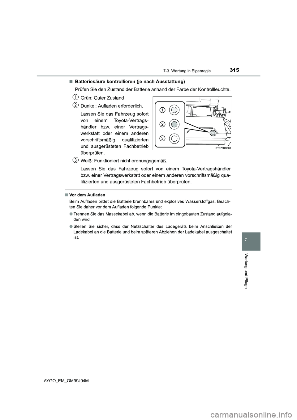 TOYOTA AYGO 2015 Betriebsanleitungen (in German) 3157-3. Wartung in Eigenregie
7
Wartung und Pflege
AYGO_EM_OM99J94M
■Batteriesäure kontrollieren (je nach Ausstattung)
Prüfen Sie den Zustand der Batterie anhand der Farbe der Kontrollleuchte. TOYOTA AYGO 2015 Betriebsanleitungen (in German) 3157-3. Wartung in Eigenregie
7
Wartung und Pflege
AYGO_EM_OM99J94M
■Batteriesäure kontrollieren (je nach Ausstattung)
Prüfen Sie den Zustand der Batterie anhand der Farbe der Kontrollleuchte.