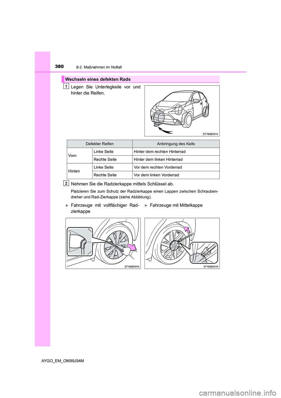 TOYOTA AYGO 2015  Betriebsanleitungen (in German) 3808-2. Maßnahmen im Notfall
AYGO_EM_OM99J94M
Legen Sie Unterlegkeile vor und 
hinter die Reifen. 
Nehmen Sie die Radzierkappe mittels Schlüssel ab.
Platzieren Sie zum Schutz der Radzierkappe einen 