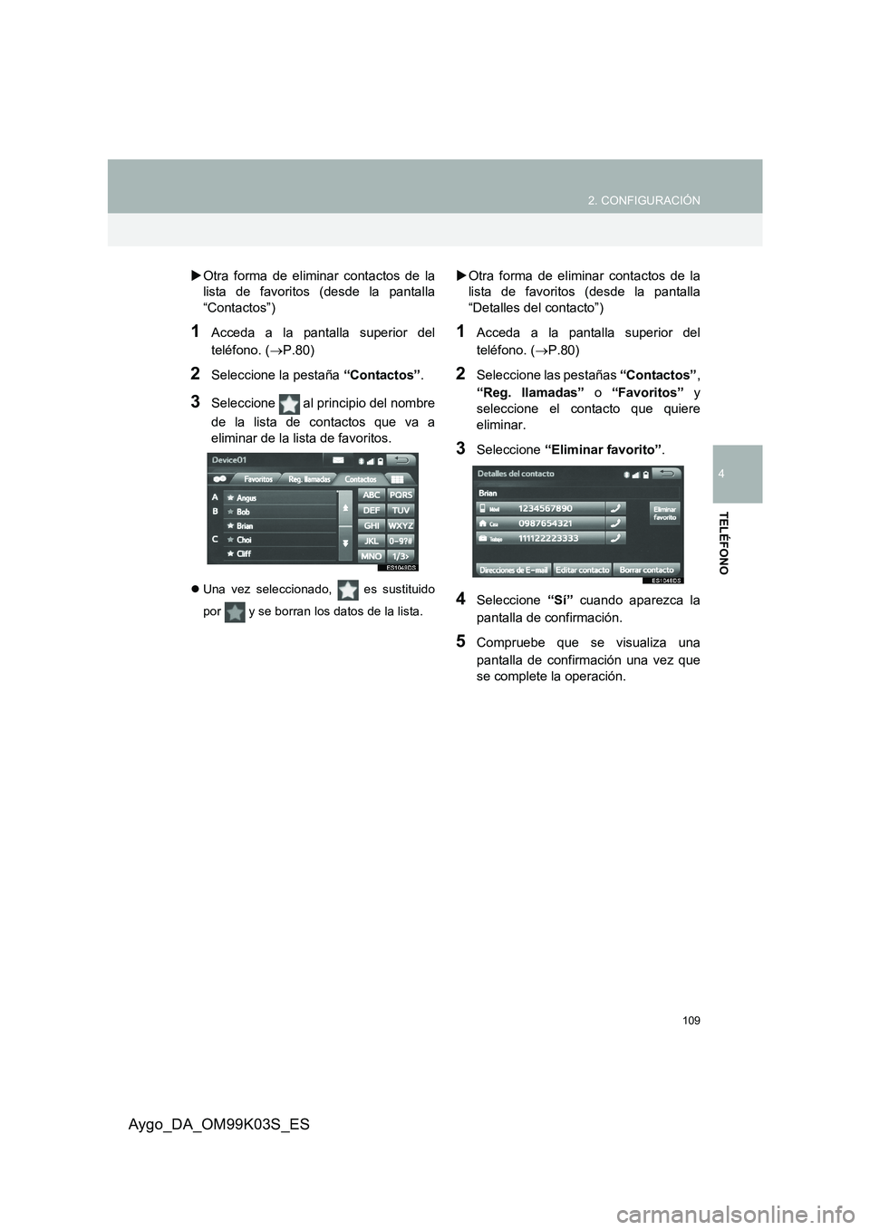 TOYOTA AYGO 2015  Manuale de Empleo (in Spanish) 109
2. CONFIGURACIÓN
4
TELÉFONO
Aygo_DA_OM99K03S_ES
�XOtra forma de eliminar contactos de la 
lista de favoritos (desde la pantalla 
“Contactos”)
1Acceda a la pantalla superior del 
teléfono. (