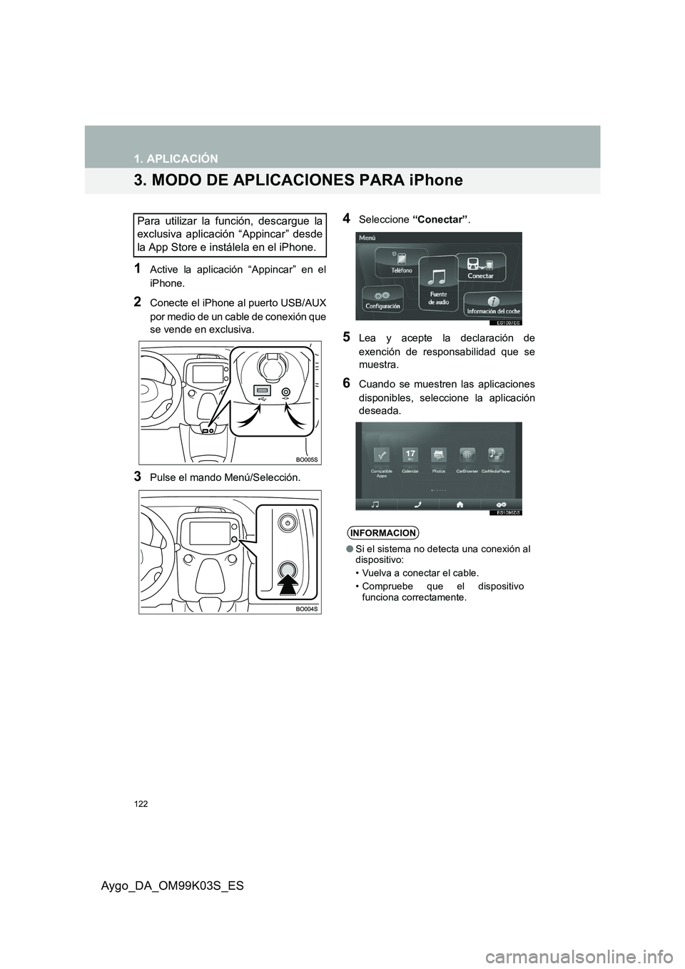 TOYOTA AYGO 2015  Manuale de Empleo (in Spanish) 122
1. APLICACIÓN
Aygo_DA_OM99K03S_ES
3. MODO DE APLICACIONES PARA iPhone
1Active la aplicación “Appincar” en el 
iPhone.
2Conecte el iPhone al puerto USB/AUX
por medio de un cable de conexión 