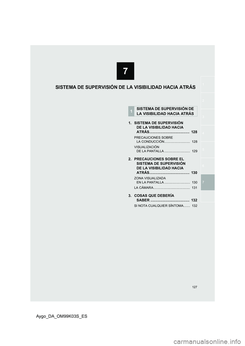TOYOTA AYGO 2015  Manuale de Empleo (in Spanish) 7
127
1
2
3 
4 
5
6
Aygo_DA_OM99K03S_ES
7
1. SISTEMA DE SUPERVISIÓN  
DE LA VISIBILIDAD HACIA  
ATRÁS.......................................  128
PRECAUCIONES SOBRE  LA CONDUCCIÓN..................