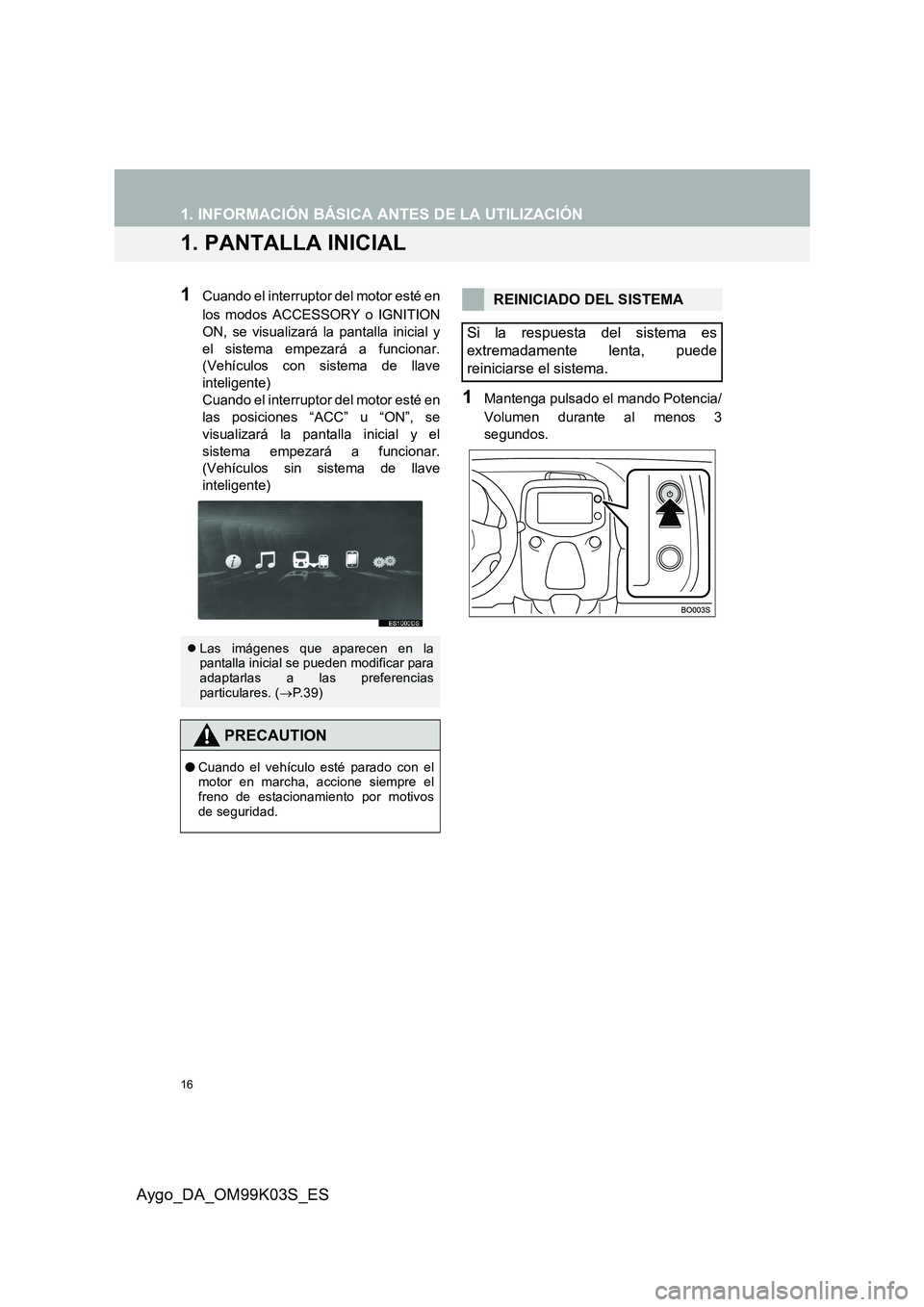 TOYOTA AYGO 2015  Manuale de Empleo (in Spanish) 16
Aygo_DA_OM99K03S_ES
1. INFORMACIÓN BÁSICA ANTES DE LA UTILIZACIÓN
1. PANTALLA INICIAL
1Cuando el interruptor del motor esté en 
los modos ACCESSORY o IGNITION 
ON, se visualizará la pantalla i