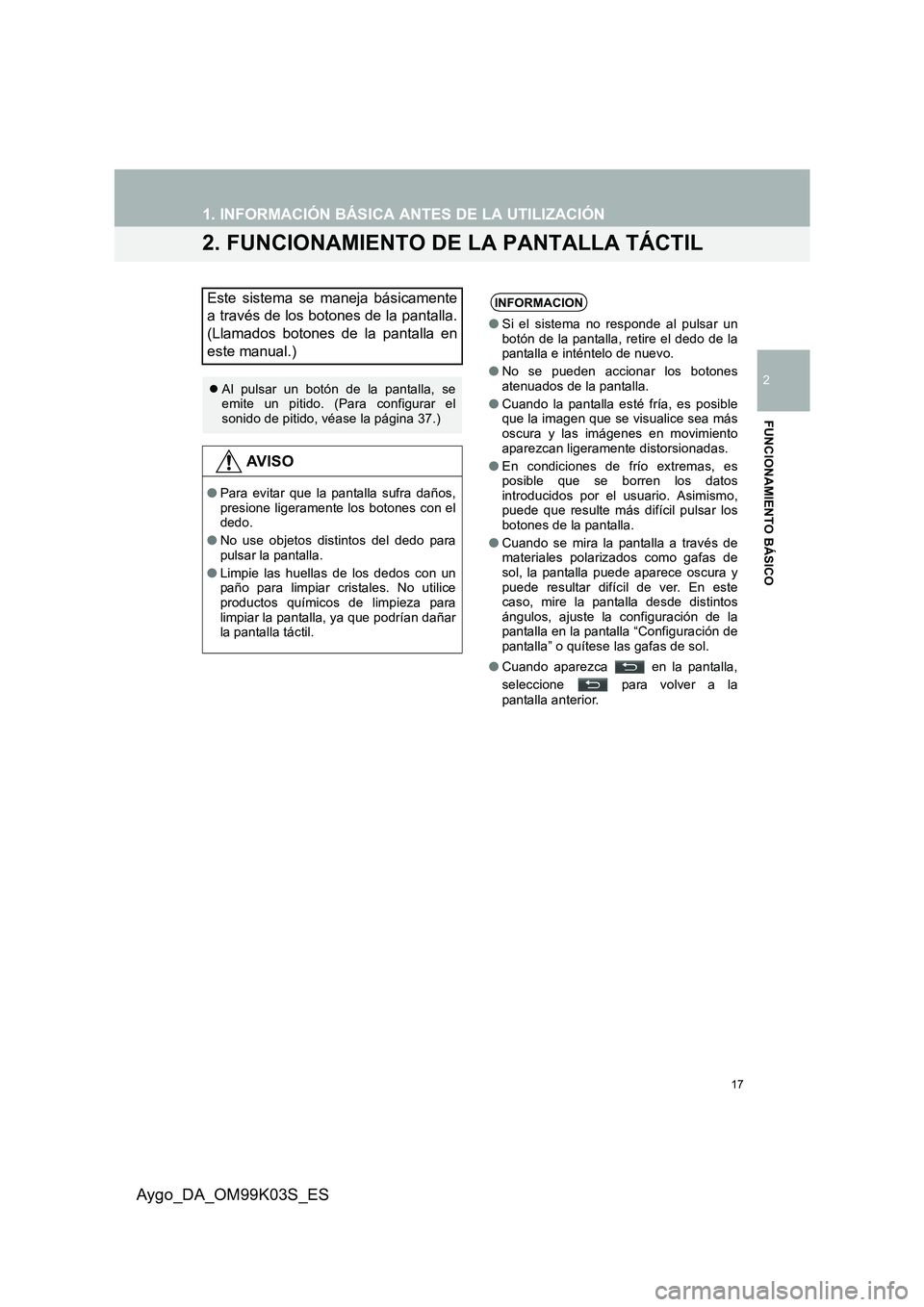TOYOTA AYGO 2015  Manuale de Empleo (in Spanish) 17
1. INFORMACIÓN BÁSICA ANTES DE LA UTILIZACIÓN
2
FUNCIONAMIENTO BÁSICO
Aygo_DA_OM99K03S_ES
2. FUNCIONAMIENTO DE LA PANTALLA TÁCTIL
Este sistema se maneja básicamente 
a través de los botones 