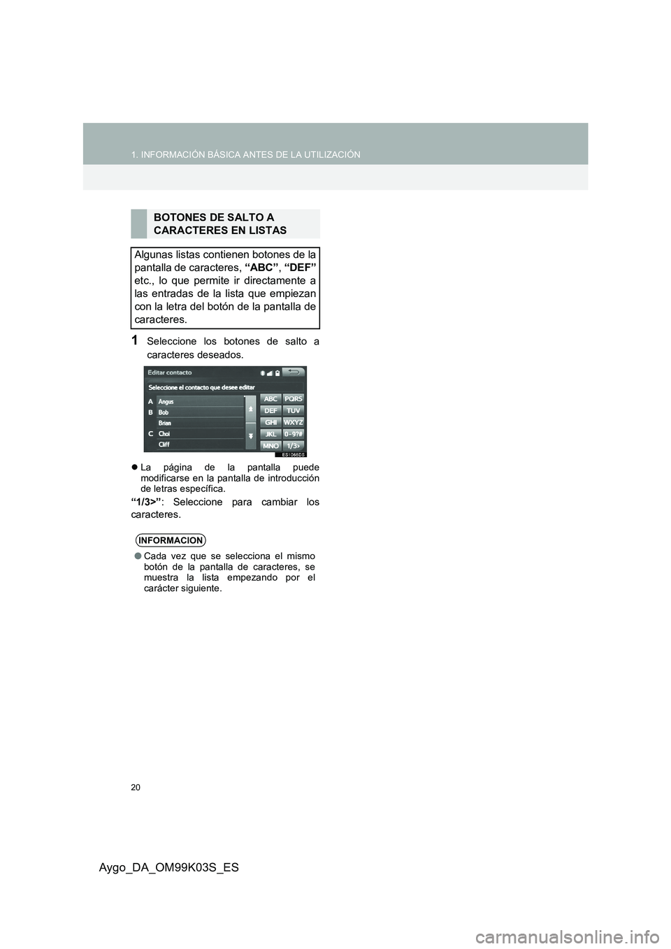 TOYOTA AYGO 2015  Manuale de Empleo (in Spanish) 20
1. INFORMACIÓN BÁSICA ANTES DE LA UTILIZACIÓN
Aygo_DA_OM99K03S_ES
1Seleccione los botones de salto a 
caracteres deseados.
�z La página de la pantalla puede modificarse en la pantalla de introd