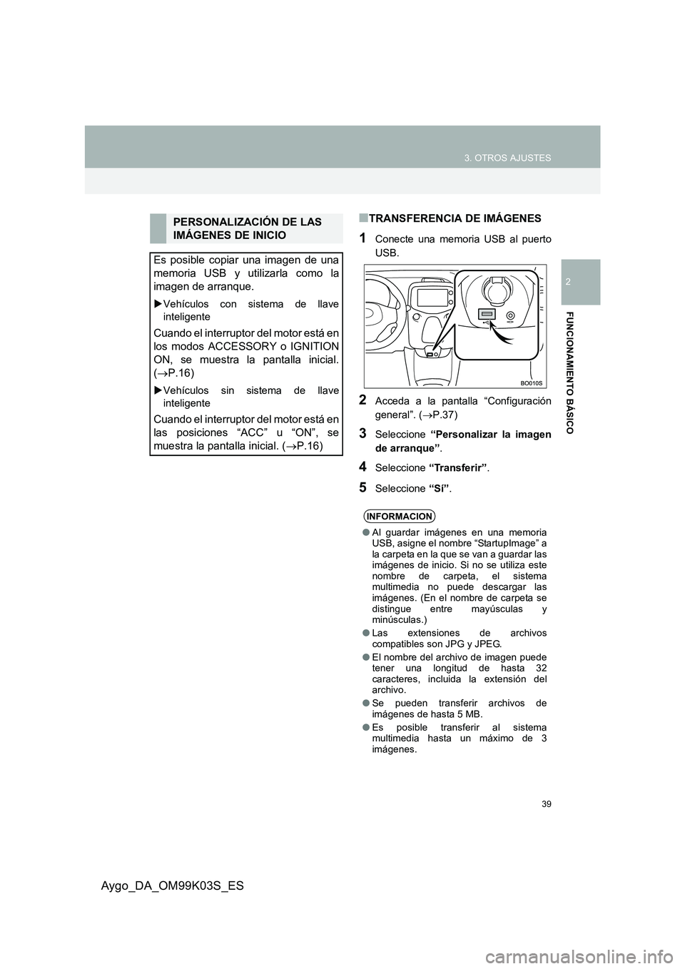 TOYOTA AYGO 2015  Manuale de Empleo (in Spanish) 39
3. OTROS AJUSTES
2
FUNCIONAMIENTO BÁSICO
Aygo_DA_OM99K03S_ES
■TRANSFERENCIA DE IMÁGENES
1Conecte una memoria USB al puerto 
USB.
2Acceda a la pantalla “Configuración
general”. ( →P.37)
3