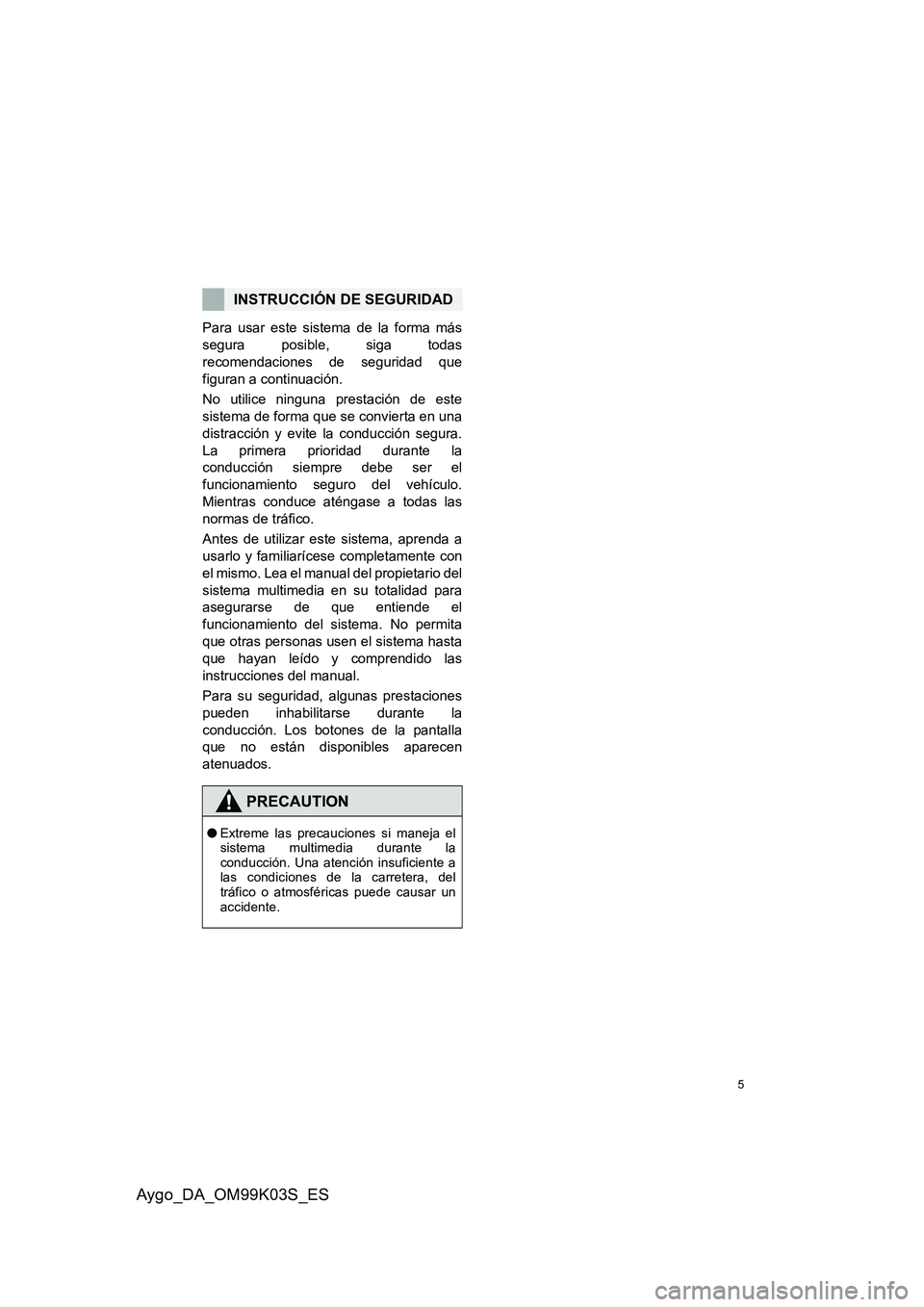 TOYOTA AYGO 2015 Manuale de Empleo (in Spanish) 5
Aygo_DA_OM99K03S_ES
Para usar este sistema de la forma más
segura posible, siga todas
recomendaciones de seguridad que
figuran a continuación.
No utilice ninguna prestación de este
sistema de TOYOTA AYGO 2015 Manuale de Empleo (in Spanish) 5
Aygo_DA_OM99K03S_ES
Para usar este sistema de la forma más
segura posible, siga todas
recomendaciones de seguridad que
figuran a continuación.
No utilice ninguna prestación de este
sistema de