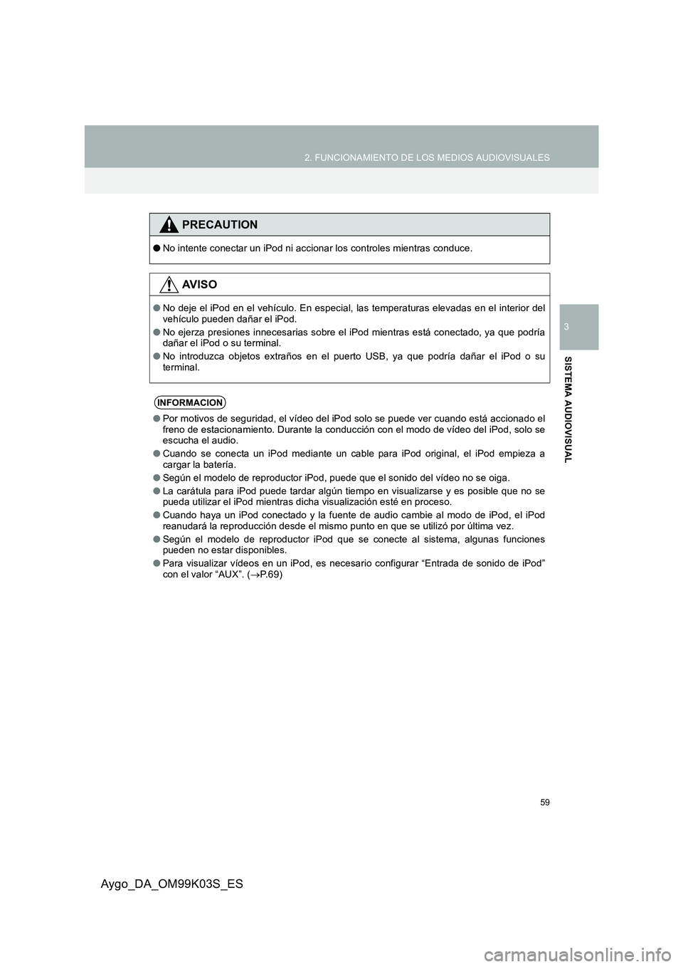 TOYOTA AYGO 2015  Manuale de Empleo (in Spanish) 59
2. FUNCIONAMIENTO DE LOS MEDIOS AUDIOVISUALES
3
SISTEMA AUDIOVISUAL
Aygo_DA_OM99K03S_ES
PRECAUTION
●No intente conectar un iPod ni accionar los controles mientras conduce.
AV I S O
●No deje el 
