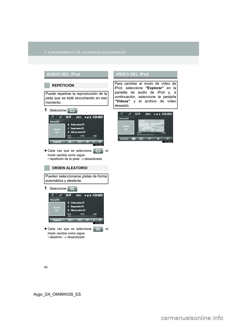 TOYOTA AYGO 2015  Manuale de Empleo (in Spanish) 60
2. FUNCIONAMIENTO DE LOS MEDIOS AUDIOVISUALES
Aygo_DA_OM99K03S_ES
1Seleccione .
�zCada vez que se selecciona  , el 
modo cambia como sigue: • repetición de la pista → desactivada
1Seleccione .