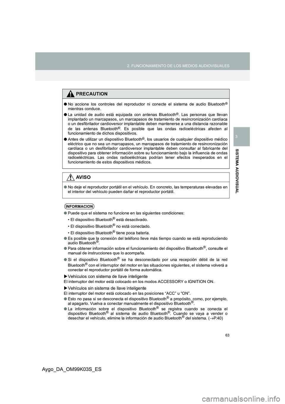 TOYOTA AYGO 2015  Manuale de Empleo (in Spanish) 63
2. FUNCIONAMIENTO DE LOS MEDIOS AUDIOVISUALES
3
SISTEMA AUDIOVISUAL
Aygo_DA_OM99K03S_ES
PRECAUTION
●No accione los controles del reproductor ni conecte el sistema de audio Bluetooth®
mientras co