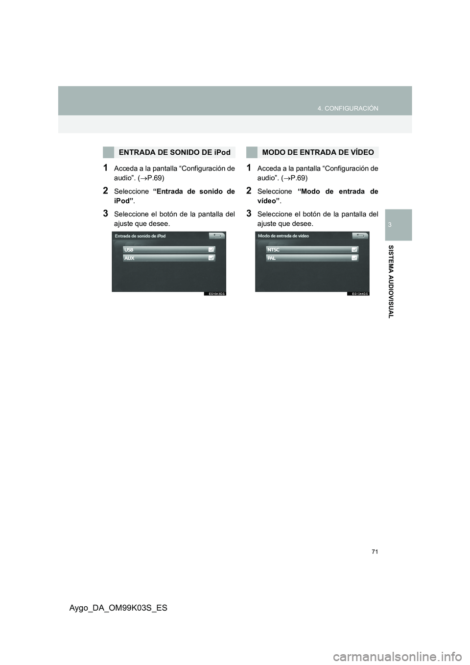 TOYOTA AYGO 2015  Manuale de Empleo (in Spanish) 71
4. CONFIGURACIÓN
3
SISTEMA AUDIOVISUAL
Aygo_DA_OM99K03S_ES
1Acceda a la pantalla “Configuración de 
audio”. ( →P.69)
2Seleccione “Entrada de sonido de 
iPod” .
3Seleccione el botón de 
