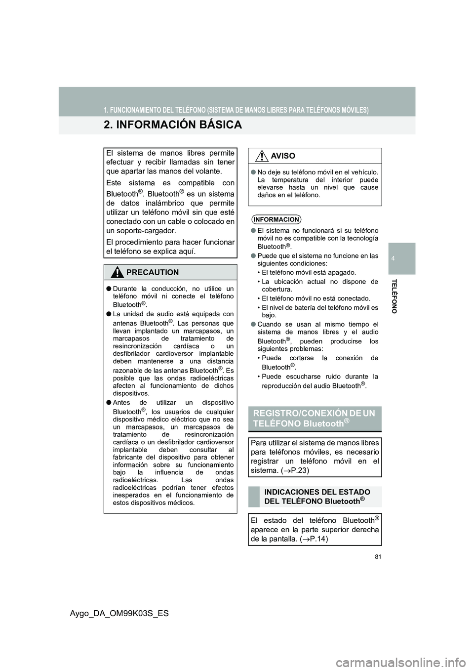 TOYOTA AYGO 2015  Manuale de Empleo (in Spanish) 81
1. FUNCIONAMIENTO DEL TELÉFONO (SISTEMA DE MANOS LIBRES PARA TELÉFONOS MÓVILES)
4
TELÉFONO
Aygo_DA_OM99K03S_ES
2. INFORMACIÓN BÁSICA
El sistema de manos libres permite 
efectuar y recibir lla