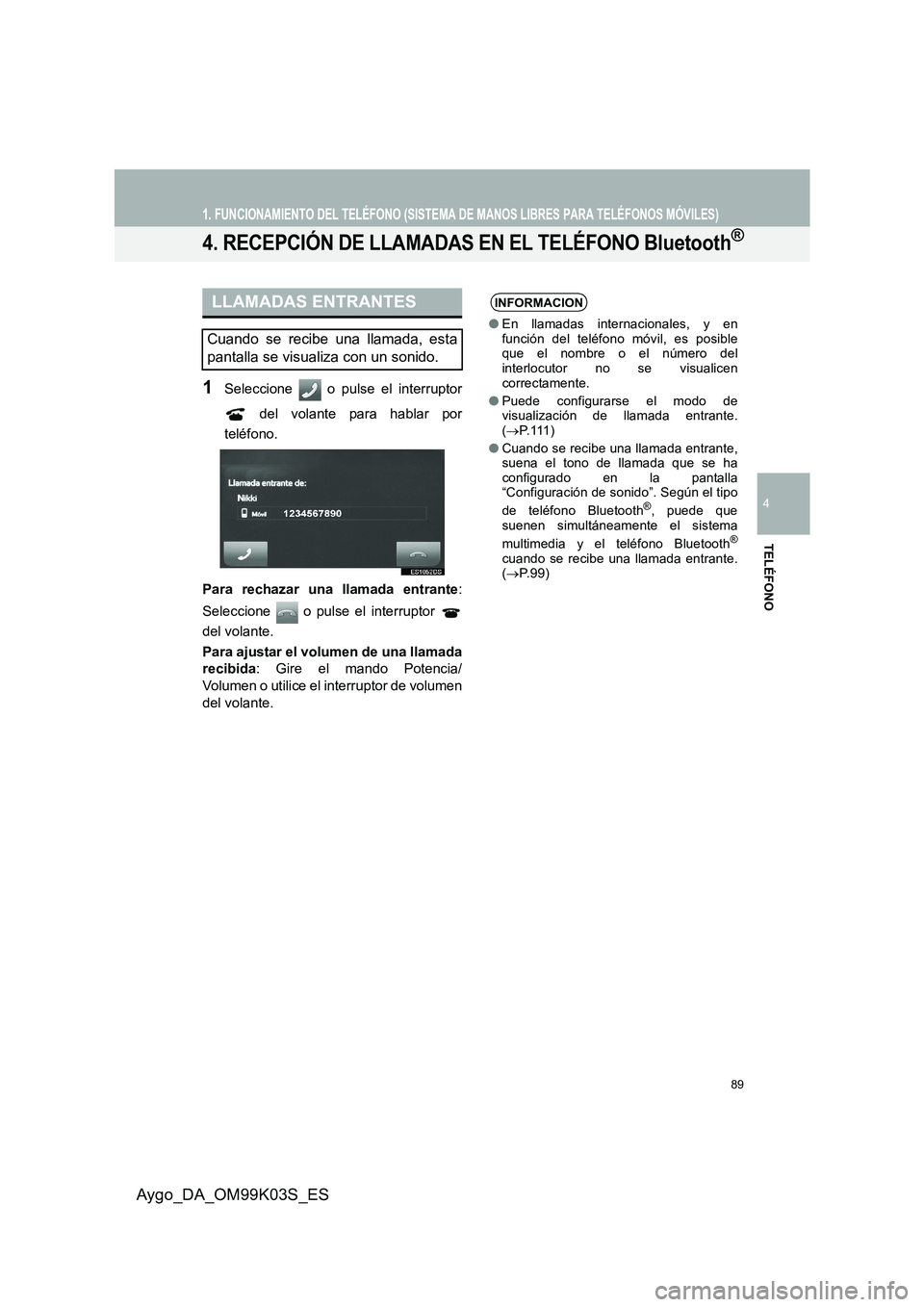 TOYOTA AYGO 2015 Manuale de Empleo (in Spanish) 89
1. FUNCIONAMIENTO DEL TELÉFONO (SISTEMA DE MANOS LIBRES PARA TELÉFONOS MÓVILES)
4
TELÉFONO
Aygo_DA_OM99K03S_ES
4. RECEPCIÓN DE LLAMADAS EN EL TELÉFONO Bluetooth®
1Seleccione o pulse el int TOYOTA AYGO 2015 Manuale de Empleo (in Spanish) 89
1. FUNCIONAMIENTO DEL TELÉFONO (SISTEMA DE MANOS LIBRES PARA TELÉFONOS MÓVILES)
4
TELÉFONO
Aygo_DA_OM99K03S_ES
4. RECEPCIÓN DE LLAMADAS EN EL TELÉFONO Bluetooth®
1Seleccione o pulse el int