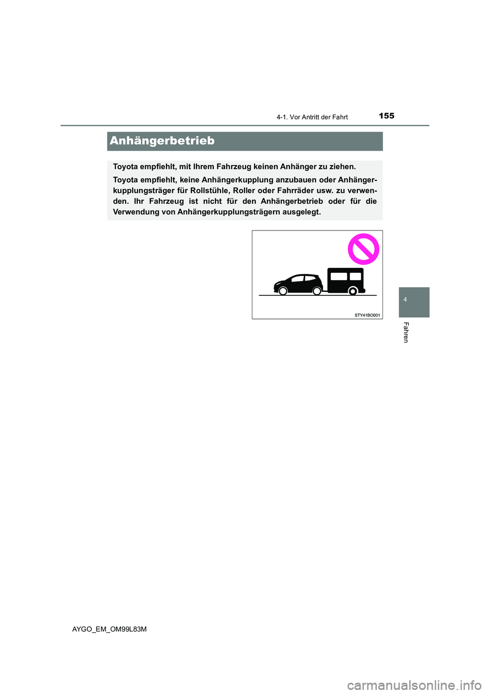 TOYOTA AYGO 2016  Betriebsanleitungen (in German) 155
4
4-1. Vor Antritt der Fahrt
Fahren
AYGO_EM_OM99L83M
Anhängerbetrieb
Toyota empfiehlt, mit Ihrem Fahrzeug keinen Anhänger zu ziehen. 
Toyota empfiehlt, keine Anhängerk upplung anzubauen oder An