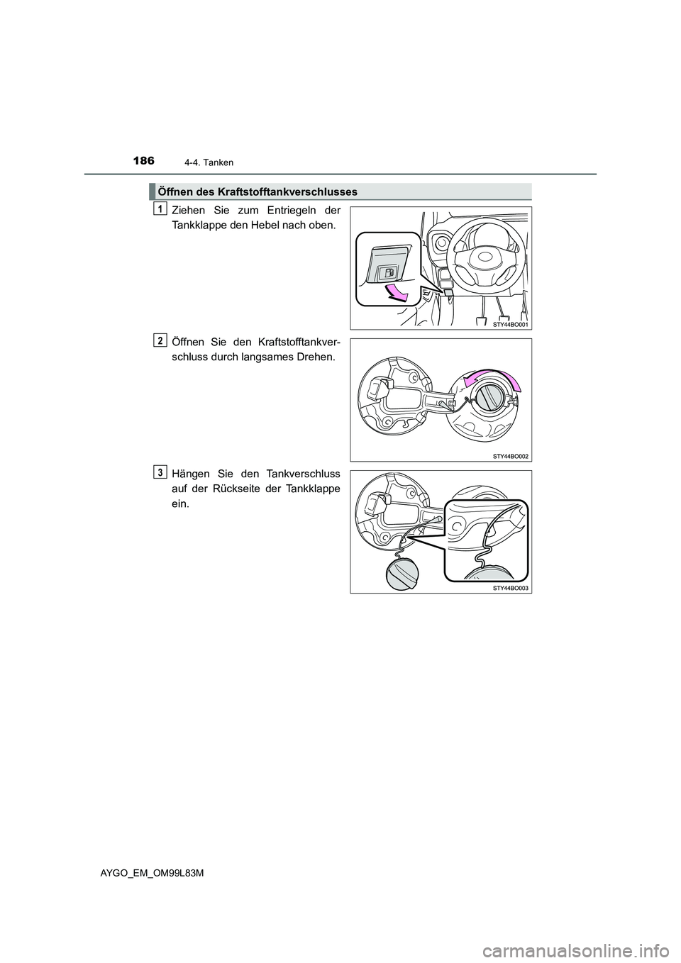 TOYOTA AYGO 2016  Betriebsanleitungen (in German) 1864-4. Tanken
AYGO_EM_OM99L83M
Ziehen Sie zum Entriegeln der 
Tankklappe den Hebel nach oben. 
Öffnen Sie den Kraftstofftankver- 
schluss durch langsames Drehen. 
Hängen Sie den Tankverschluss 
auf