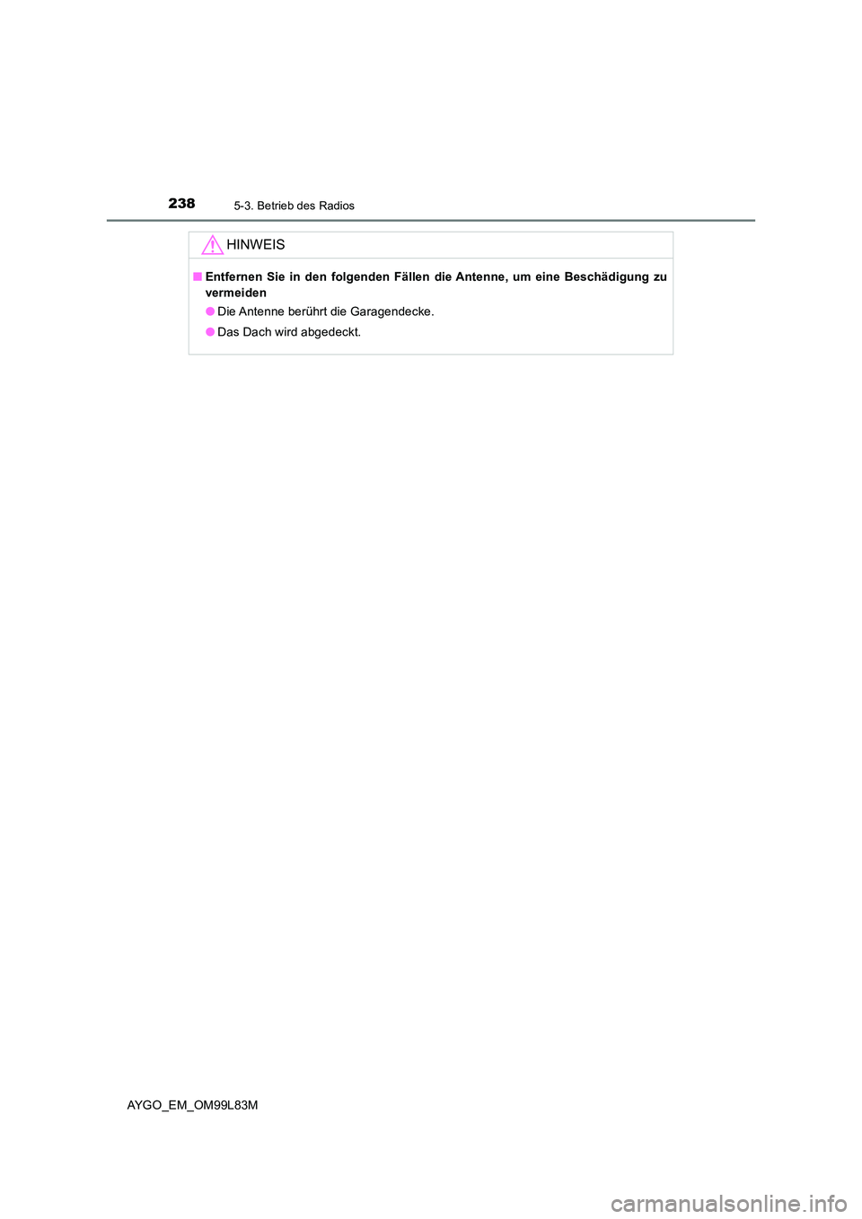 TOYOTA AYGO 2016  Betriebsanleitungen (in German) 2385-3. Betrieb des Radios
AYGO_EM_OM99L83M
HINWEIS
■Entfernen Sie in den folgenden Fällen die Antenne, um eine Beschädigung zu 
vermeiden 
● Die Antenne berührt die Garagendecke. 
● Das Dach