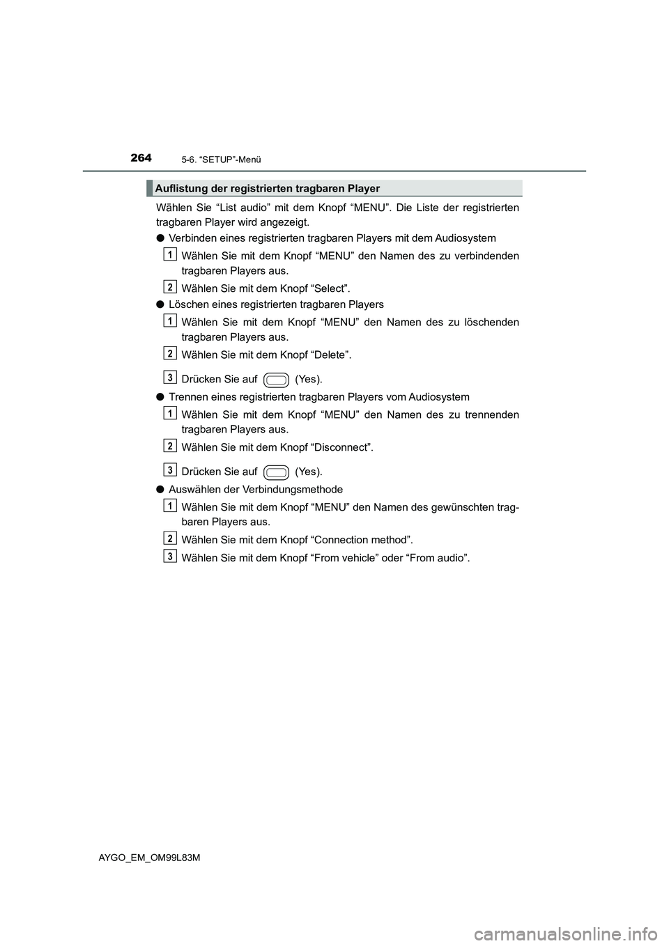 TOYOTA AYGO 2016 Betriebsanleitungen (in German) 2645-6. “SETUP”-Menü
AYGO_EM_OM99L83M
Wählen Sie “List audio” mit dem Knopf “MENU”. Die Liste der registrierten
tragbaren Player wird angezeigt.
● Verbinden eines registrierten tragb TOYOTA AYGO 2016 Betriebsanleitungen (in German) 2645-6. “SETUP”-Menü
AYGO_EM_OM99L83M
Wählen Sie “List audio” mit dem Knopf “MENU”. Die Liste der registrierten
tragbaren Player wird angezeigt.
● Verbinden eines registrierten tragb