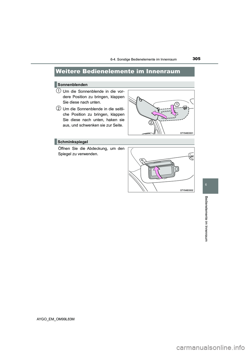 TOYOTA AYGO 2016  Betriebsanleitungen (in German) 305
6
6-4. Sonstige Bedienelemente im Innenraum
Bedienelemente im Innenraum
AYGO_EM_OM99L83M
Weitere Bedienelemente im Innenraum
Um die Sonnenblende in die vor- 
dere Position zu bringen, klappen
Sie 