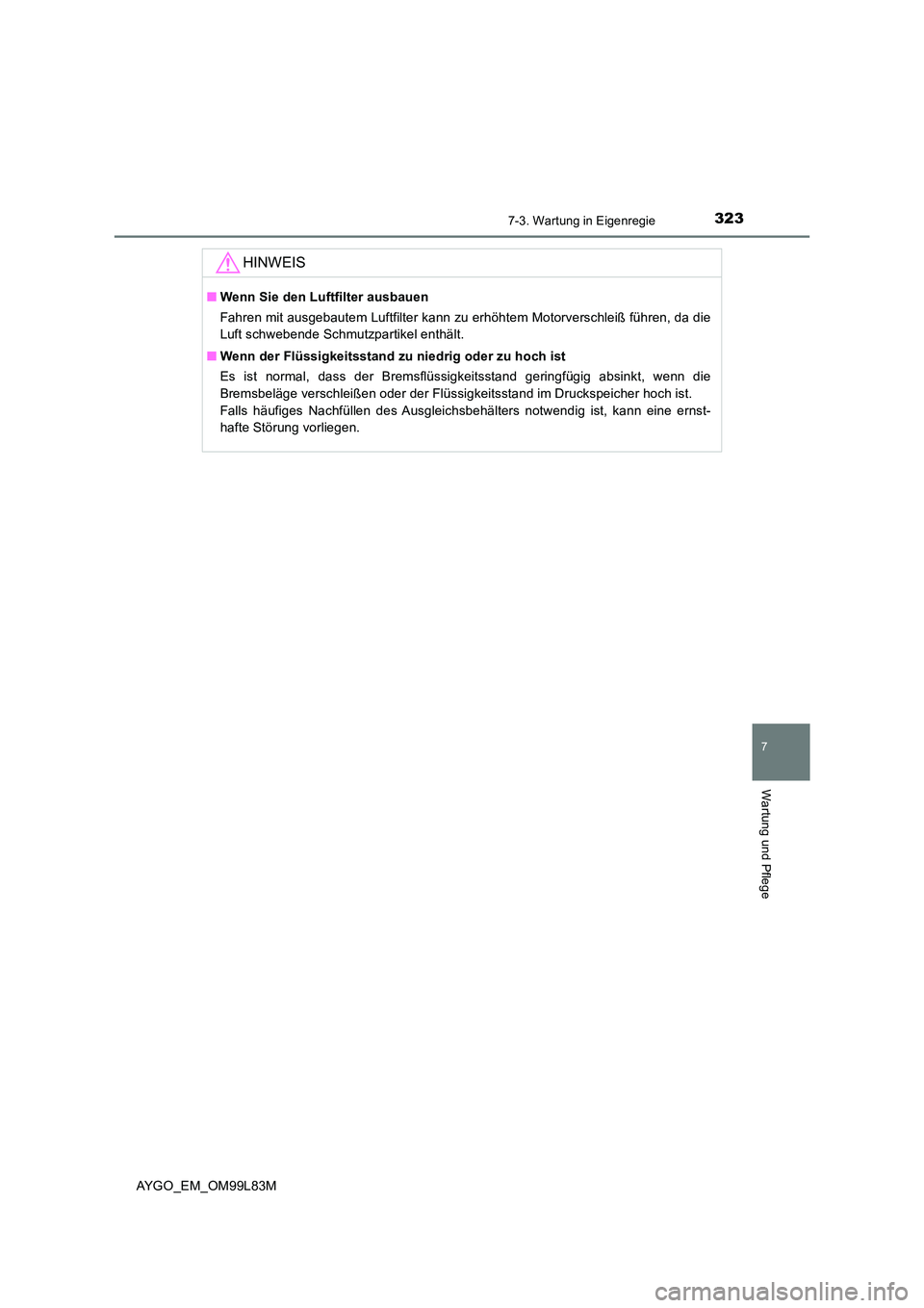 TOYOTA AYGO 2016  Betriebsanleitungen (in German) 3237-3. Wartung in Eigenregie
7
Wartung und Pflege
AYGO_EM_OM99L83M
HINWEIS
■Wenn Sie den Luftfilter ausbauen 
Fahren mit ausgebautem Luftfilter kann zu erhöhtem Motorverschleiß führen, da die 
L