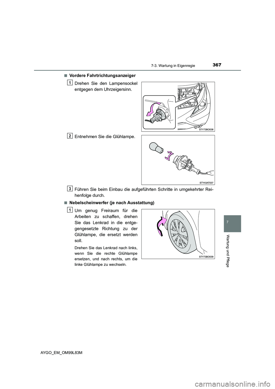 TOYOTA AYGO 2016  Betriebsanleitungen (in German) 3677-3. Wartung in Eigenregie
7
Wartung und Pflege
AYGO_EM_OM99L83M 
■Vordere Fahrtrichtungsanzeiger 
Drehen Sie den Lampensockel 
entgegen dem Uhrzeigersinn. 
Entnehmen Sie die Glühlampe. 
Führen
