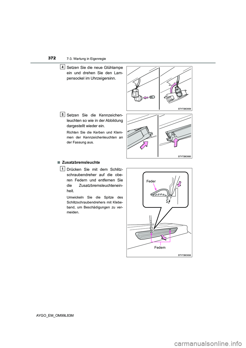 TOYOTA AYGO 2016  Betriebsanleitungen (in German) 3727-3. Wartung in Eigenregie
AYGO_EM_OM99L83M
Setzen Sie die neue Glühlampe 
ein und drehen Sie den Lam- 
pensockel im Uhrzeigersinn. 
Setzen Sie die Kennzeichen- 
leuchten so wie in der Abbildung 
