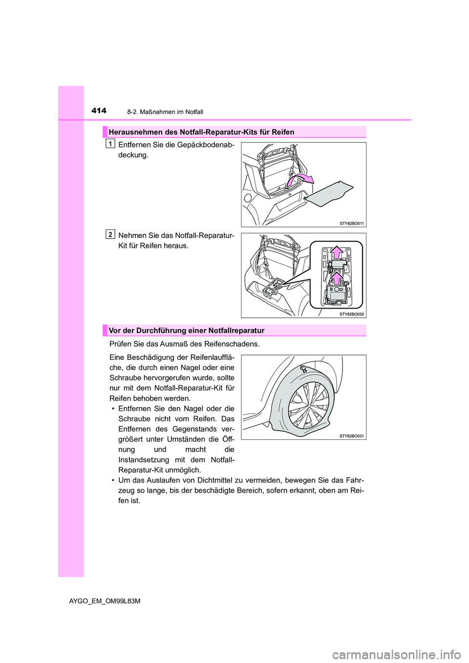TOYOTA AYGO 2016  Betriebsanleitungen (in German) 4148-2. Maßnahmen im Notfall
AYGO_EM_OM99L83M
Entfernen Sie die Gepäckbodenab- 
deckung. 
Nehmen Sie das Notfall-Reparatur- 
Kit für Reifen heraus. 
Prüfen Sie das Ausmaß des Reifenschadens. 
Ein