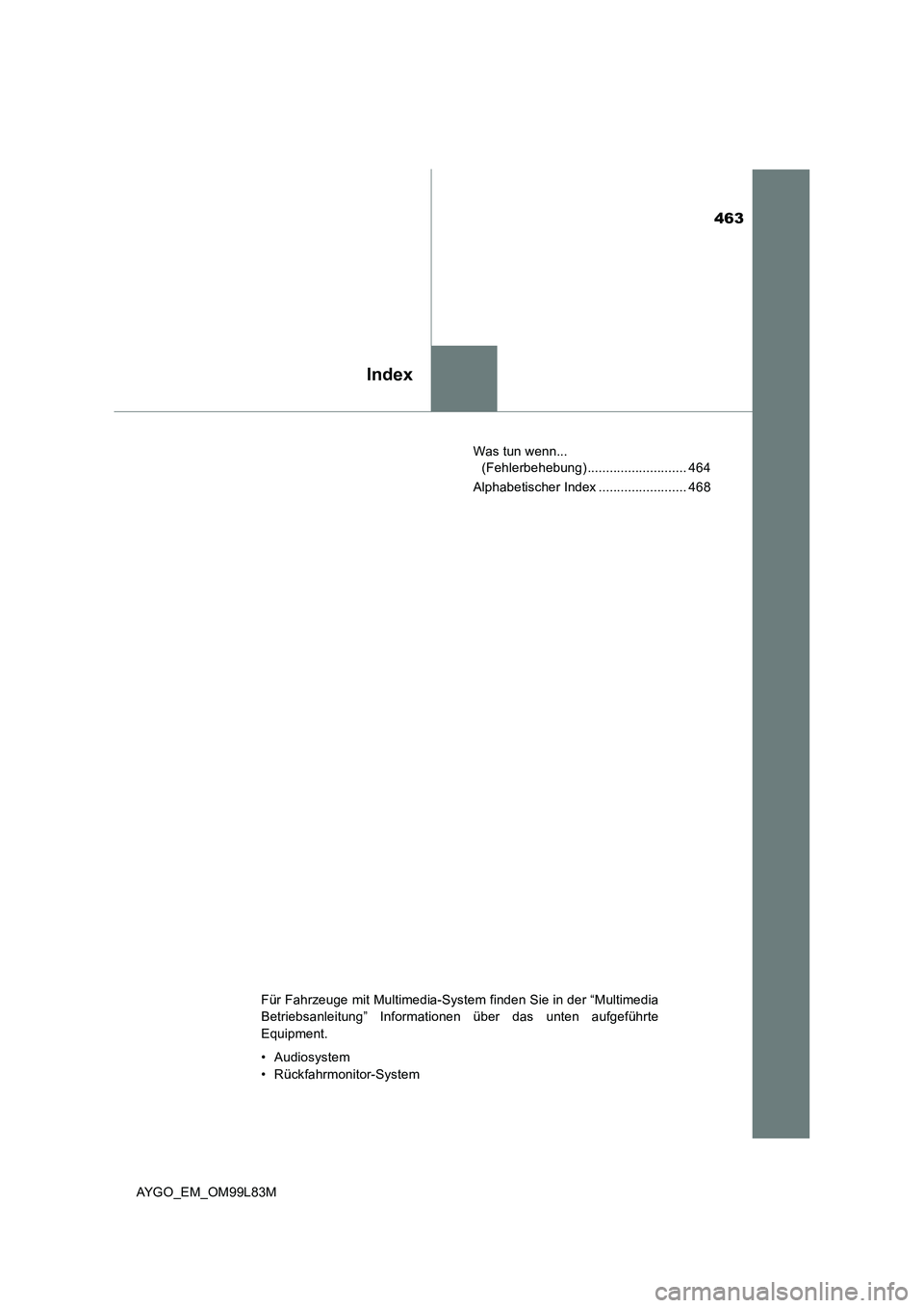 TOYOTA AYGO 2016  Betriebsanleitungen (in German) 463
Index
AYGO_EM_OM99L83M 
Was tun wenn...  
(Fehlerbehebung) ........................... 464 
Alphabetischer Index ........................ 468
Für Fahrzeuge mit Multimedia-System finden Sie in der
